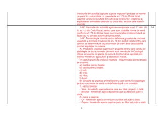 Veniturile din activit i agricole supuse impunerii pe baz de norme
de venit în conformitate cu prevederile art. 73 din Codul fiscal
cuprind veniturile rezultate din cultivarea terenurilor, cre terea i
exploatarea animalelor de inute cu orice titlu, inclusiv cele luate în
arend .
     1492. Veniturile din activit i agricole men ionate la art. 71 alin. (1)   14
lit. a) - c) din Codul fiscal, pentru care sunt stabilite norme de venit
conform art. 73 din Codul fiscal, sunt impozabile indiferent dac se
face sau nu dovada valorific rii produselor.
    1493. Terminologia folosit pentru definirea grupelor de produse
vegetale i animale prev zute la art. 73 din Codul fiscal pentru care
venitul se determin pe baza normelor de venit este cea stabilit
potrivit legisla iei în materie.
    A) Produsele vegetale cuprinse în grupele pentru care venitul se
stabile te pe baza normelor de venit sunt prev zute în Catalogul
oficial al soiurilor de plante de cultur din România, aprobat prin
ordinul ministrului agriculturii i dezvolt rii rurale.
    În cadrul grupei de produse vegetale - leguminoase pentru boabe
se cuprind:
    a) maz re pentru boabe;
    b) fasole pentru boabe;
    c) bob;
    d) linte;
    e) n ut;
    f) lupin.
    B) Grupele de produse animale pentru care venitul se stabile te
pe baza normelor de venit sunt definite dup cum urmeaz :
    1. vaci i bivoli e:
    - Vaci - femele din specia taurine care au f tat cel pu in o dat ;
    - Bivoli e - femele din specia bubaline care au f tat cel pu in o
dat ;
    2. ovine i caprine:
    - Oi - femele din specia ovine care au f tat cel pu in o dat ;
    - Capre - femele din specia caprine care au f tat cel pu in o dat ;

    8
 