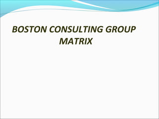 BOSTON CONSULTING GROUP
MATRIX

 