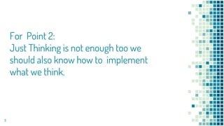For Point 2:
Just Thinking is not enough too we
should also know how to implement
what we think.
11
 