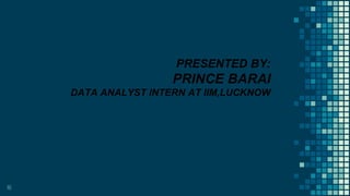 16
PRESENTED BY:
PRINCE BARAI
DATA ANALYST INTERN AT IIM,LUCKNOW
 