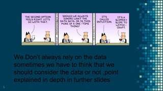 5
We Don’t always rely on the data
sometimes we have to think that we
should consider the data or not ,point
explained in depth in further slides
 
