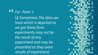 “For Point 1:
 Sometimes The data we
have which is depicted as
we got these from
experiments may not be
the result of any
experiment and may be
presented as they were
results of experiment.6
 
