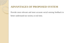 ADVANTAGES OF PROPOSED SYSTEM
Provide most relevant and most accurate social sensing feedback to
better understand our society at real time.
 
