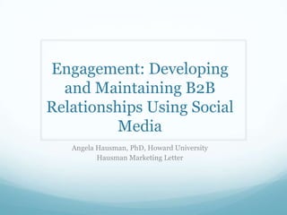 Engagement: Developing
and Maintaining B2B
Relationships Using Social
Media
Angela Hausman, PhD, Howard University
Hausman Marketing Letter
 