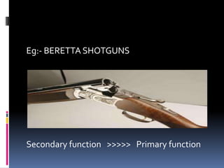 Eg:- BERETTA SHOTGUNS
Secondary function >>>>> Primary function
 