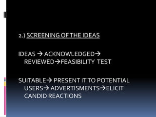 2.) SCREENING OFTHE IDEAS
IDEAS  ACKNOWLEDGED
REVIEWEDFEASIBILITY TEST
SUITABLE PRESENT ITTO POTENTIAL
USERSADVERTISMENTSELICIT
CANDID REACTIONS
 