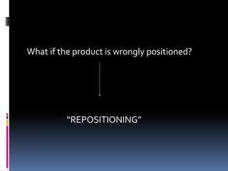 What if the product is wrongly positioned?
“REPOSITIONING”
 