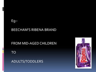 Eg:-
BEECHAM’S RIBENA BRAND
FROM MID-AGED CHILDREN
TO
ADULTS/TODDLERS
 