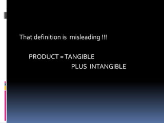 That definition is misleading !!!
PRODUCT =TANGIBLE
PLUS INTANGIBLE
 