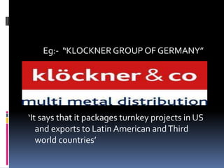 Eg:- “KLOCKNER GROUP OF GERMANY”
‘It says that it packages turnkey projects in US
and exports to Latin American andThird
world countries’
 