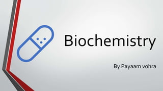 Biochemistry
By Payaam vohra
 