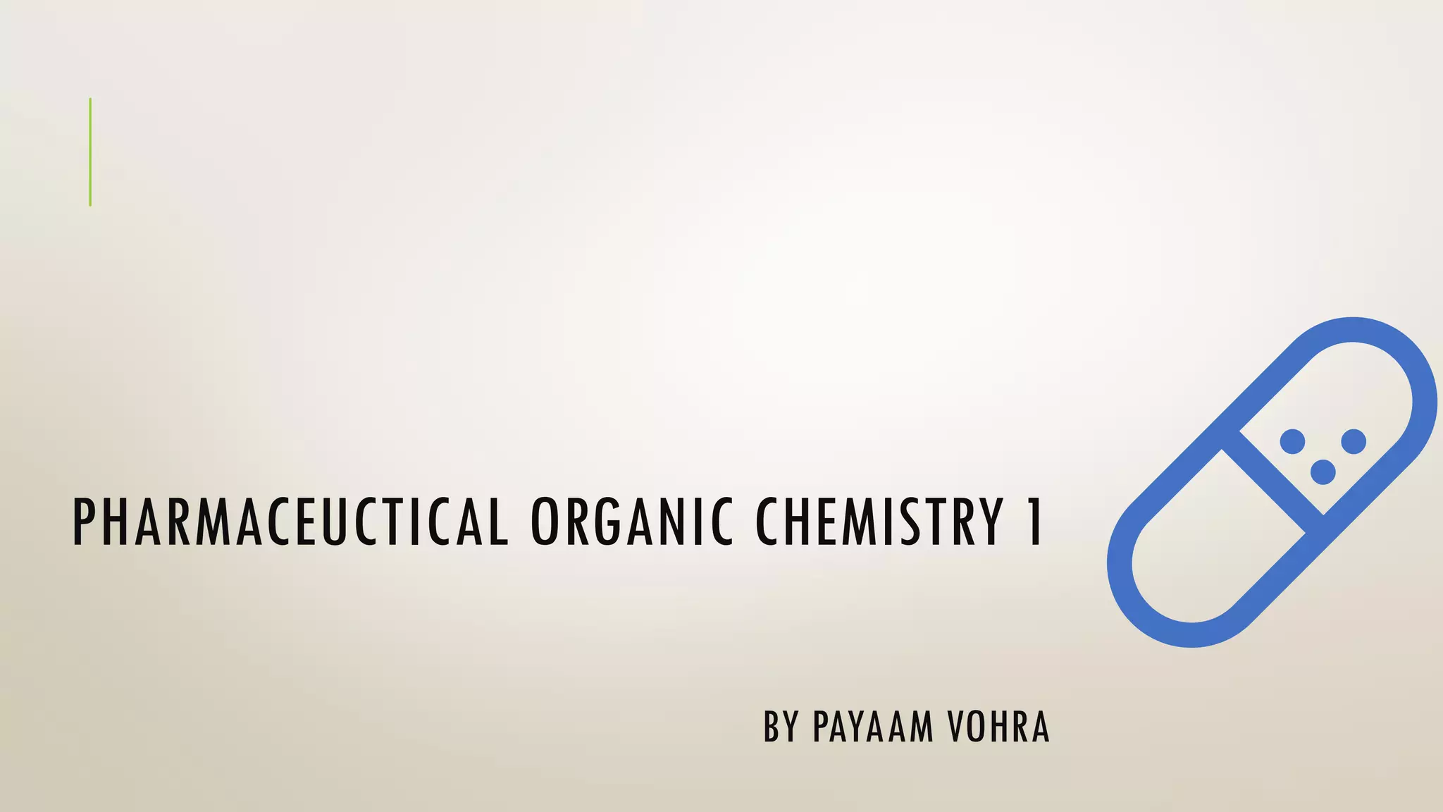 PHARMACEUCTICAL ORGANIC CHEMISTRY 1
BY PAYAAM VOHRA
 