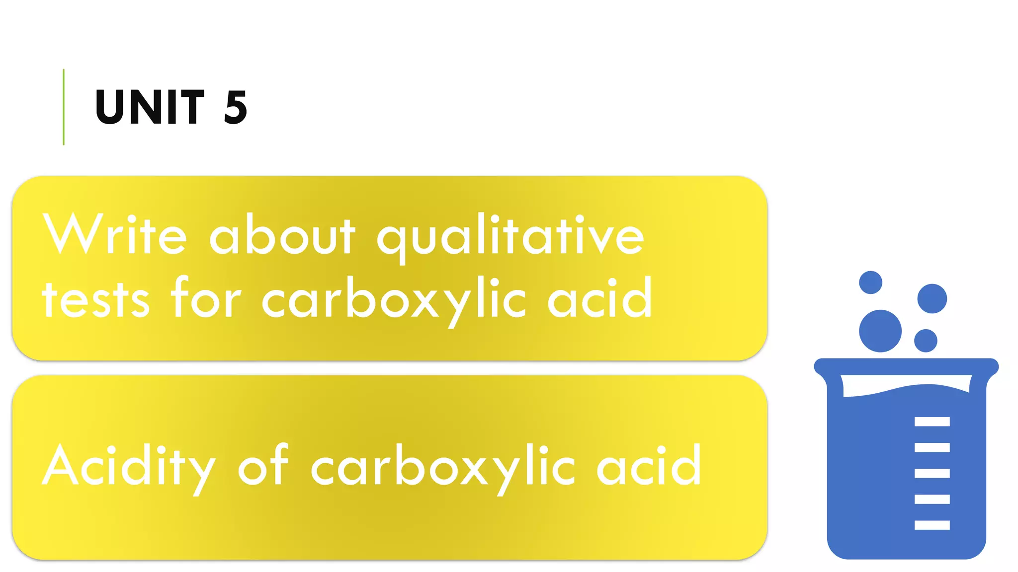 UNIT 5
Write about qualitative
tests for carboxylic acid
Acidity of carboxylic acid
 