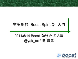 非実用的  Boost Spirit Qi  入門 2011/5/14 Boost  勉強会 名古屋 @yak_ex /  新 康孝 