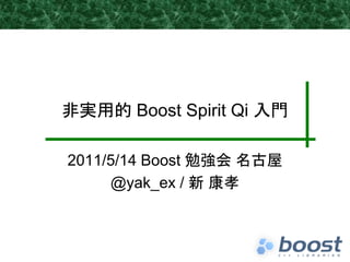 非実用的 Boost Spirit Qi 入門

2011/5/14 Boost 勉強会 名古屋
     @yak_ex / 新 康孝
 