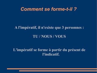 Comment se forme-t-il ?


A l'impératif, il n'existe que 3 personnes :

           TU / NOUS / VOUS


L'impératif se forme à partir du présent de
                  l'indicatif.
 