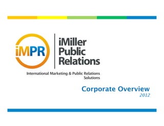  
    
          
       
        
       
        
     
    
     




          International Marketing & Public Relations
                                           Solutions


                                         Corporate Overview 
                                                                  2012


 
                                        
 