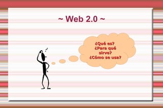 ~ Web 2.0 ~ ¿Qué es?  ¿Para qué sirve? ¿Cómo se usa? 
