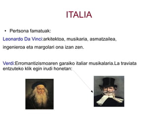 ITALIA
● Pertsona famatuak:
Leonardo Da Vinci:arkitektoa, musikaria, asmatzailea,
ingenieroa eta margolari ona izan zen.
Verdi:Erromantizismoaren garaiko italiar musikalaria.La traviata
entzuteko klik egin irudi honetan:
 