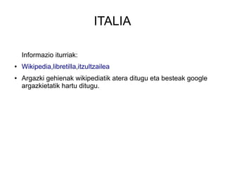 ITALIA
Informazio iturriak:
● Wikipedia,libretilla,itzultzailea
● Argazki gehienak wikipediatik atera ditugu eta besteak google
argazkietatik hartu ditugu.
 