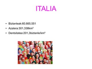 ITALIA
● Biztanleak:60.665.551
● Azalera:301,338km²
● Dentsitatea:201,3biztanle/km²
 