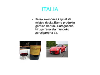 ITALIA
● Italiak ekonomia kapitalista
mistoa dauka.Barne produktu
gordina harturik,Euroguneko
hirugarrena eta munduko
zortzigarrena da.
 