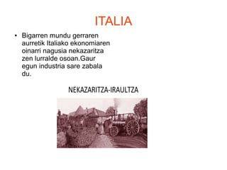 ITALIA
● Bigarren mundu gerraren
aurretik Italiako ekonomiaren
oinarri nagusia nekazaritza
zen lurralde osoan.Gaur
egun industria sare zabala
du.
 