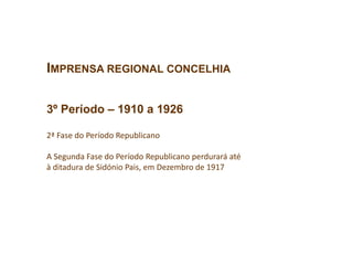 IMPRENSA REGIONAL CONCELHIA
3º Período – 1910 a 1926
2ª Fase do Período Republicano
A Segunda Fase do Período Republicano perdurará até
à ditadura de Sidónio Pais, em Dezembro de 1917
 