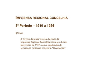 IMPRENSA REGIONAL CONCELHIA
3º Período – 1910 a 1926
3ª Fase
A Terceira Fase do Terceiro Período da
Imprensa Regional Concelhia inicia-se a 24 de
Novembro de 1918, com a publicação do
semanário noticioso e literário "O Almonda"
 