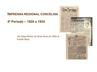 IMPRENSA REGIONAL CONCELHIA
4º Período – 1926 a 1934
Do Golpe Militar de 28 de Maio de 1926 até ao
Estado Novo
 