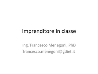 Imprenditore in classe

Ing. Francesco Menegoni, PhD
 francesco.menegoni@gdiet.it
 