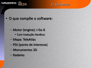 O que compõe o software: Motor (engine): i-Go 8 Com tradução NavBras Mapa: TeleAtlas PDI (ponto de interesse) Monumentos 3D Radares O Software 