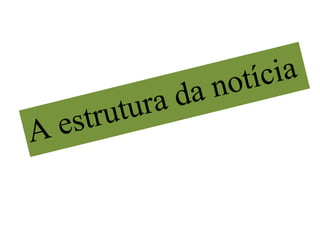 A estrutura da notícia 