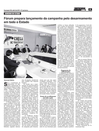 GOVERNO DO ESTADO

Fórum prepara lançamento da campanha pelo desarmamento
em todo o Estado
                                                                                                      veriﬁcar se foram utilizadas       lo de pagamento e local ade-
                                                                                                      para a prática de homicídios.      quado para recolher as armas.
                                                                                                      De acordo com o Ministério,             “Menos armas signiﬁcam
                                                                                                      além da indenização rápida, a      menos mortes”, aﬁrma o mi-
                                                                                                      maioria das armas será inuti-      nistro da Justiça, José Eduardo
                                                                                                      lizada no momento da entre-        Cardozo. Independentemente
                                                                                                      ga para impedir que voltem a       da campanha, o desarmamen-
                                                                                                      ser utilizadas. Posteriormente,    to é uma política constante do
                                                                                                      elas serão encaminhadas à Po-      governo federal e faz parte de
                                                                                                      lícia Federal para o descarte      um processo que engloba o
                                                                                                      total, que poderá ser feito por    combate ao crime organizado
                                                                                                      meio da queima em fornos in-       e crimes transnacionais. O mi-
                                                                                                      dustriais de alta temperatura.     nistro informou que o Gabine-
                                                                                                          A nova campanha estava         te de Gestão Integrada (GGI)
                                                                                                      prevista para iniciar em ju-       que articula o trabalho das po-
                                                                                                      nho, pois o estudo do Mapa         lícias Federal e Rodoviária Fe-
                                                                                                      da Violência, divulgado no ﬁ-      deral e polícias civil e militar
                                                                                                      nal de fevereiro, e outras pes-    dos estados, a exemplo do que
                                                                                                      quisas mostram que a realiza-      ocorre no Espírito Santo, será
                                                                                                      ção de campanhas anteriores        instalado, em breve, também
                                                                                                      foi decisiva para a redução da     em Foz do Iguaçu, na frontei-
                                                                                                      violência e de homicídios no       ra entre o Brasil e o Paraguai,
                                                                                                      país. Diante da tragédia ocor-     para coibir a entrada ilegal de
                                                                                                      rida no dia 7 de abril na Escola   armas e de mercadorias no
                                                                                                      Municipal “Tasso da Silvei-        país.
                                                                                                      ra”, em Realengo, no Rio de             Além do próprio Ministé-
                                                                                                      Janeiro, onde 12 alunos foram      rio da Justiça, participam do
                                                                                                      mortos e 14 ﬁcaram feridos, o      Conselho da Campanha do
                                                                                                      governo federal decidiu ante-      Desarmamento as seguintes
                                                                                                      cipar para 6 de maio o início      instituições: Polícia Federal
                                                                                                      da nova campanha nacional          e Polícia Rodoviária Federal,
                                                                                                      do desarmamento.                   Secretaria de Direitos Huma-
                                                                                                                                         nos da Presidência da Repú-
                                                                                                            Pagamento de                 blica e Ministério da Defesa,
                                                                                                            indenizações                 conselhos estaduais de segu-
                                                                                                          O Ministério da Justiça in-    rança, conselho das guardas
                                                                                                      vestirá R$ 10 milhões em ações     municipais, conselhos muni-
                                                                                                      para o recolhimento das armas      cipais dos secretários de segu-
                                                                                                      e pagamento de indenizações.       rança, Conselho Nacional de
                                                                                                      Também será lançada um             Segurança Pública, Conselho
Sucursal Vitória                   ções divulgadas oﬁcialmente      mento para que elas sejam         campanha nacional de mídia         dos Chefes de Polícia Civil,
                                   pelo ministro José Eduardo       recolhidas a domicílio. Uma       para sensibilizar a sociedade      Conselho Nacional dos Co-
      ob a coordenação do          Cardozo.                         nova reunião do Fórum Ca-         e informar como entregar as        mandantes de Polícia Militar,

S     subsecretário de Inte-
      gração Institucional da
Secretaria de Estado de Segu-
                                       De acordo com o repre-
                                   sentante da Superintendência
                                   da Polícia Federal no Estado,
                                                                    pixaba pelo Desarmamento
                                                                    foi marcada para a próxima
                                                                    quarta-feira (04/05), às 9 ho-
                                                                                                      armas de fogo. Nas duas cam-
                                                                                                      panhas anteriores, foram reco-
                                                                                                      lhidas cerca de 550 mil armas,
                                                                                                                                         Banco do Brasil, Ordem dos
                                                                                                                                         Advogados do Brasil (OAB),
                                                                                                                                         Conselho Nacional de Justiça
rança Pública e Defesa Social      Honazi Farias, “somente com      ras no mesmo local, para de-      número que o Ministério e as       (CNJ), Conselho Nacional do
(SESP), Guilherme Pacíﬁco,         um grande esforço integrado      ﬁnir os detalhes da campanha      instituições parceiras esperam     Ministério Público, Conselho
e com a presença de repre-         será possível mobilizar a so-    no Estado, inclusive a data de    superar neste ano.                 Nacional da Defensoria Públi-
sentantes da Polícia Federal,      ciedade para que a campanha      lançamento nos municípios             Serão cadastrados como         ca, Conferência Nacional dos
sociedade civil e diversos se-     nacional pelo desarmamen-        da Grande Vitória e interior.     postos de recolhimento de ar-      Bispos do Brasil (CNBB), o
cretários municipais de Segu-      to atinja seus objetivos”. Ele                                     mas as delegacias de Polícia       Conselho Nacional das Igrejas
rança Pública, foi realizada no    revelou que no ano passado,      Postos de recolhimento            Civil, os quartéis de Polícia      do Brasil, a Associação Maçô-
dia 26 de abril, na SESP - a se-   no Espírito Santo, foram re-         em todo o país                Militar e do Corpo de Bom-         nica do Brasil e a rede Desar-
gunda reunião do Fórum Ca-         cadastradas 14.361 armas no          O Ministério da Justiça vai   beiros, organizações não-go-       ma Brasil.
pixaba pelo Desarmamento.          Sistema Nacional de Armas        credenciar uma rede de postos     vernamentais (ONGs) e igre-             De acordo com levanta-
     O Fórum deﬁniu as pri-        (SINARM) da Polícia Federal.     para o recolhimento de armas      jas, além da Polícia Federal,      mento a partir de dados oﬁ-
meiras medidas a serem ado-        E acrescentou que apenas 20      em todo o território nacional.    Polícia Rodoviária Federal e       ciais, 80% dos crimes ocorri-
tadas para que a Campanha          portes de arma foram conce-      Quem entregar as armas não        das Forças Armadas. Outras         dos no Brasil são com armas
de Desarmamento do Mi-             didos em 2010, além de 67        precisará fornecer dados pes-     instituições como Ordem dos        adquiridas legalmente. A
nistério da Justiça - que será     pedidos de porte indeferidos:    soais e receberá, na hora, um     Advogados do Brasil (OAB),         arma de fogo mais utilizada
deﬂagrada nacionalmente no         “Em 2011, foram concedidos       protocolo para sacar a inde-      Assembléia Legislativa, Con-       é o revólver calibre 38. A re-
próximo dia 6 de maio - seja       apenas quatro pedidos de         nização em uma agência do         selho Estadual de Direitos         alização de campanhas de
um sucesso no Espírito Santo.      porte de armas, com 17 inde-     Banco do Brasil. Os valores da    Humanos, guardas munici-           desarmamento          anteriores
O objetivo do Fórum é alinhar      ferimentos”, completou Ho-       indenização podem variar en-      pais, ONGs, igrejas e outros       contribuíram para a redução
diretrizes com o Ministério da     nazi Farias.                     tre R$ 100 e R$ 300, de acordo    locais que funcionarem como        da taxa de homicídios no país,
Justiça para recolher o maior            Já Guilherme Pacíﬁco       com o tipo da arma.               postos de coleta vão ter que       segundo o estudo Mapa da
número possível de armas no        informou que o Centro Inte-          Outra novidade é a garan-     seguir algumas regras para         Violência, divulgado em feve-
Estado. Para tanto, a campa-       grado de Operações de De-        tia do anonimato a quem se        dar segurança ao processo.         reiro deste ano. Na esteira das
nha traz novidades em relação      fesa Social (Ciodes) poderá      dispuser a entregar sua arma      Os locais cadastrados deverão      duas mobilizações anteriores,
às edições realizadas anterior-    registrar ligações telefônicas   de fogo, já que não são exigi-    contar sempre com a presença       detectou-se diminuição de até
mente, como a inutilização da      de cidadãos interessados em      dos dados pessoais nem para a     de um agente público em seu        50% no índice de mortes em
arma já no ato da entrega e a      devolver armas e encaminhá-      indenização. Há casos em que      endereço (policial federal, ci-    algumas regiões do país.
ampliação dos postos de reco-      -las aos setores operacionais    armas deverão ser periciadas      vil ou militar, por exemplo),          Fonte: Assessoria de Co-
lhimento, segundo informa-         da campanha pelo desarma-        antes de sua destruição para      condições de gerar o protoco-      municação Sesp
 