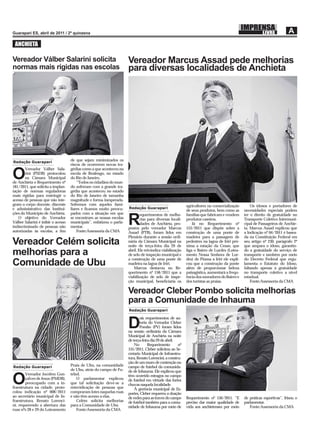 ANCHIETA

Vereador Válber Salarini solicita                                     Vereador Marcus Assad pede melhorias
normas mais rígidas nas escolas                                       para diversas localidades de Anchieta




Redação Guarapari
                                    de que sejam minimizados os
                                    riscos de ocorrerem novas tra-
        Vereador Válber Sala-       gédias como a que aconteceu na

O       rini (PSDB) protocolou
        na Câmara Municipal
de Anchieta o Requerimento nº
                                    escola de Realengo, no estado
                                    do Rio de Janeiro.
                                        “Todos os cidadãos do mun-
181/2011, que solicita a implan-    do sofreram com a grande tra-
tação de normas reguladoras         gédia que aconteceu no estado
mais rígidas para restringir o      do Rio de Janeiro de tamanha
acesso de pessoas que não inte-     magnitude e forma inesperada.
gram o corpo docente, discente      Sofremos com aqueles fami-                                             agricultores na comercialização        Os idosos e portadores de
e administrativo das Institui-      liares e ﬁcamos muito preocu-     Redação Guarapari
                                                                                                           de seus produtos, bem como as      necessidades especiais podem
ções do Município de Anchieta.      pados com a situação em que               equerimentos de melho-       famílias que fabricam e vendem     ter o direito de gratuidade no
    O objetivo do Vereador
Válber Salarini é inibir o acesso
indiscriminado de pessoas não
autorizadas às escolas, a ﬁm
                                    se encontram as nossas escolas
                                    municipais”, enfatizou o parla-
                                    mentar.
                                        Fonte:Assessoria da CMA
                                                                      R       rias para diversas locali-
                                                                              dades de Anchieta, pro-
                                                                      postos pelo vereador Marcus
                                                                                                           produtos caseiros.
                                                                                                               Já no Requerimento nº
                                                                                                           153/2011 que dispõe sobre a
                                                                                                                                              Transporte Coletivo Intermuni-
                                                                                                                                              cipal de Passageiros de Anchie-
                                                                                                                                              ta. Marcus Assad explicou que
                                                                      Assad (PTB), foram lidos em          construção de uma ponte de         a Indicação nº 04/2011 é basea-
                                                                      Plenário durante a sessão ordi-      madeira para a passagem de         da na Constituição Federal em
Vereador Celém solicita                                               nária da Câmara Municipal na
                                                                      noite de terça-feira dia 29 de
                                                                                                           pedestres na lagoa de Iriri pró-
                                                                                                           xima a estação da Cesan, que
                                                                                                                                              seu artigo nº 230, parágrafo 2º
                                                                                                                                              que ampara o idoso, garantin-
melhorias para a                                                      abril. Ele reivindica viabilização
                                                                      de selo de inspeção municipal e
                                                                                                           liga o Bairro de Lurdes (Lotea-
                                                                                                           mento Nossa Senhora de Lur-
                                                                                                                                              do a gratuidade do serviço de
                                                                                                                                              transporte e também por meio
                                                                      a construção de uma ponte de         des) de Piúma a Iriri ele expli-   do Decreto Federal que regu-
Comunidade de Ubu                                                     madeira na lagoa de Iriri.
                                                                         Marcus destacou no Re-
                                                                                                           cou que a construção da ponte
                                                                                                           além de proporcionar beleza
                                                                                                                                              lamenta o Estatuto do Idoso,
                                                                                                                                              faltando apenas à gratuidade
                                                                      querimento nº 158/2011 que a         paisagística, aumentará a frequ-   no transporte coletivo a nível
                                                                      viabilização de selo de inspe-       ência dos moradores do Bairro e    estadual.
                                                                      ção municipal, beneﬁciaria os        dos turistas as praias.                Fonte:Assessoria da CMA

                                                                      Vereador Cleber Pombo solicita melhorias
                                                                      para a Comunidade de Inhauma
                                                                      Redação Guarapari

                                                                             ois requerimentos de au-

                                                                      D      toria do Vereador Cleber
                                                                             Pombo (PV) foram lidos
                                                                      na sessão ordinária da Câmara
                                                                      Municipal de Anchieta na noite
                                                                      de terça-feira dia 29 de abril.
                                                                          No       Requerimento       nº
                                                                      155/2011, Cleber solicitou ao Se-
                                                                      cretario Municipal de Infraestru-
                                                                      tura, Renato Lorencini, a constru-
                                                                      ção de um muro de contenção no
Redação Guarapari                   Praia de Ubu, na comunidade       campo de futebol da comunida-
                                    de Ubu, atrás do campo de Fu-     de de Inhauma. Ele explicou que
        Vereador Jocelém Gon-       tebol.

O       çalves de Jesus (PMDB),
        preocupado com a in-
fraestrutura na cidade, proto-
                                        O parlamentar explicou
                                    que tal solicitação deve-se a
                                    reinvidicação de pessoas que
                                                                      têm ocorrido estragos no campo
                                                                      de futebol em virtude das fortes
                                                                      chuvas naquela localidade.
                                                                          À gerência municipal de Es-
colou indicação nº 008/2011         compraram lotes naquelas ruas     portes, Cleber requereu a doação
ao secretário municipal de In-      e não têm acesso a elas.          de redes para as traves do campo     Requerimento nº 156/2011. “E       de práticas esportivas”, frisou o
fraestrutura, Renato Lorenci-           Celém solicita melhorias      de futebol também para a comu-       preciso dar maior qualidade de     parlamentar.
ni, requerendo a abertura das       para a Comunidade de Ubu          nidade de Inhauma por meio de        vida aos anchietenses por meio        Fonte:Assessoria da CMA
ruas nºs 28 e 29 do Loteamento          Fonte:Assessoria da CMA
 