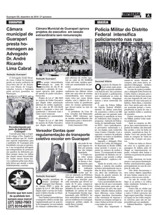 GUARAPARI                                                                                                     BRASÍLIA

Câmara                             Câmara Municial de Guarapari aprova                                        Polícia Militar do Distrito
                                   projetos do executivo em sessão
municipal de                       extraordinária sem remuneração                                             Federal intensiﬁca
Guarapari                                                                                                     policiamento nas ruas




                                                                                                                                                                                  Foto: Mary Leal
presta ho-
menagem ao
Advogado
Dr. André
Ricardo
Lima Cabral
Redação Guarapari
   O Advogado André Ricar-         Redação Guarapari
                                                                        para abertura de crédito espe-
do Lima Cabral foi homena-                                              cial no valor de R$ 20.000,00                                             manter-se atento durante as
                                                                                                              Sucursal Vitória
geado na sessão ordinária de              m sessão extraordinária       (vinte mil reais), também apro-                                           compras, pois nesta época, se-
terça-feira dia 07 de dezem-
bro com Moção de Congra-
tulações, Louvor e Aplausos
                                   E      realizada na noite de
                                          terça-feira do dia 07 de
                                   dezembro o plenário de Gua-
                                                                        vado por unanimidade do pre-
                                                                        sentes.
                                                                            Os vereadores de Guarapari        O
                                                                                                                      comércio do Distrito Fe-
                                                                                                                      deral estará mais prote-
                                                                                                                      gido no período natalino
                                                                                                                                                  qüestros-relâmpagos também
                                                                                                                                                  são cada vez mais frequentes.
                                                                                                                                                      No caso de roubos a residên-
pelos serviços prestados no        rapari aprovou dois projetos         realizaram nos últimos meses          e de ﬁnal de ano. Até o próximo     cias, o delegado Érito Pereira da
Município.                         de autoria do poder executivo,       deste ano uma série de sessões        dia 6 de janeiro o policiamento     Cunha chama a atenção para o
                                   forma eles:                          extraordinárias, sem remune-          será intensiﬁcado ao redor de       falso mito de deixar luzes acesas
                                       Projeto de Lei nº. 186/2010      ração extra por causa destas          feiras, comércios, shoppings,       em casa. Segundo ele, este é um
                                   de autoria do Poder Executivo        sessões, com o objetivo de re-        bancos e áreas comerciais em        indicativo de casa vazia para os
                                   que dispõe sobre autorização         solverem todas as pendências          geral.                              ladrões. Além disso, o morador
                                   abertura de crédito suplemen-        antes do recesso parlamentar              A ação da Polícia Militar       deve ﬁcar atento para não dei-
                                   tar no valor de R$ 155.516,29        que deverá iniciar no mês de          do Distrito Federal (PMDF),         xar acumular jornais e corres-
                                   (cento e cinqüenta e cinco mil       dezembro.                             iniciada na última sexta-feira      pondências na porta de casa, o
                                   quinhentos e dezesseis reais e           O presidente da Casa de           (3), aumentou o efetivo em 600      que também indica a ausência
                                   vinte e nove centavos).              Leis, vereador José Raimundo          policiais que vão garantir mais     do morador.
                                       aprovado por unanimidade         Dantas (PRP) informou que             segurança à população na hora           Outras orientações da Poli-
                                   do presentes, e                      as sessões extraordinárias são        de realizarem suas compras. O       cia Militar podem evitar maio-
                                       Projeto de Lei nº. 188/2010      importantes para o desenvolvi-        programa – batizado de Policia-     res problemas:
                                   de autoria do Poder Executivo        mento do município.                   mento de Intensiﬁcação Natali-          - Após as compras, ao diri-
                                   que dispõe sobre autorização             Fonte:Assessoria CMG              na (PIN) – fará o patrulhamen-      gir-se para estacionamentos ou
  Reconhecimento por                                                                                          to preventivo motorizado e a        pontos de ônibus, não descuide
  parte do judiciário de                                                                                      pé, em duplas, mais conhecido       das sacolas e nem da bolsa ou
        Guarapari                  Vereador Dantas quer                                                       como Cosme e Damião. Com a          carteira, mantendo-as bem fe-
    Convida para falar a respei-
to do colega, a Dra. Ângela Ce-    regulamentação do transporte                                               operação, o número de policiais
                                                                                                              militares em todos os batalhões
                                                                                                                                                  chadas. Você não precisa fazer
                                                                                                                                                  todas as compras de Natal no
lestino aﬁrmou que Dr. André       coletivo escolar em Guarapari                                              do DF chegará a 4.200.              mesmo dia. Compre aos pou-
tem especial importância para                                                                                     Segundo o delegado Érito        cos.
o judiciário de Guarapari pela                                                           não pode de ma-      Pereira da Cunha, da Delegacia          - Tenha em mãos as chaves
humildade com que se apresen-                                                            neira alguma ser     de Repressão ao Roubo (DRR),        do carro ou a quantia para a
ta, é um excepcional advogado                                                            feito por pessoas    nesse período é comum o au-         passagem de ônibus antes de
que independente de pertencer                                                            que não estejam      mento no número de roubos e         chegar ao estacionamento ou
aos quadros da defensoria pú-                                                            capacitada.          furtos. “É a temporada de maior     ponto, evitando abrir bolsas e
blica sempre atuou em defesa                                                                 O Projeto tra-   quantidade de dinheiro em cir-      carteiras na presença de pessoas
das classes menos favorecidas.                                                           ta, entre outras     culação, o que acende a cobiça      estranhas.
Dr. André merece honra lou-                                                              coisas, do alvará    dos assaltantes”, explicou o de-        - Evite estacionar em locais
vor e aplausos pelas suas obras,                                                         de licença e fun-    legado.                             ermos e com pouca iluminação.
pela forma que atende a todos                                                            cionamento para          Ainda de acordo com o de-       Preﬁra estacionamentos pagos,
indistintamente, concluiu.                                                               os interessados      legado, a maioria dos assaltos      principalmente no caso de com-
                                                                                         na      realização   acontece principalmente nas sa-     pras de valor alto.
                                                                                         do     transporte    ídas de áreas comerciais e ban-         - Não deixe documentos e
                                                                                         escolar que de-      cos, além das residências em        nem outros objetos (aparelhos
                                                                        verá ser solicitado na Prefeitura     função do grande número de          de som, bolsas, casacos etc.) ex-
                                   Redação Guarapari
                                                                        Municipal mediante protocolo          famílias saindo de férias.          postos a vista em seu veículo.
                                           vereador presidente da       e apenas uma inscrição para               Cuidados necessários                - Ao sair do veículo veri-

                                   O       câmara municipal de
                                           Guarapari José Raimun-
                                   do Dantas (PRP) é autor do
                                                                        cada motorista que deverá ser
                                                                        maior de 21 anos, comprovar
                                                                        posse, aluguel ou outra forma
                                                                                                                  Com a proximidade dos fes-
                                                                                                              tejos de ﬁm de ano é necessário
                                                                                                              tomar precauções para não se
                                                                                                                                                  ﬁque se as portas e os vidros
                                                                                                                                                  estão totalmente fechados e o
                                                                                                                                                  volante travado.
                                   projeto de Lei nº. 189/2010 que      deﬁnitiva de uso do veículo, ser      transformar em alvo dos assal-          - Nunca fale ao celular nas
                                   dispõe sobre o serviço de Trans-     habilitado, ter carteira de curso     tantes. Atitudes básicas podem      ruas entre a saída de uma loja
 Evento que tem som                porte Coletivo Escolar no Muni-      de Transportador Escolar regu-        fazer diferença, como realizar      e outra. O ideal é procurar um
  de qualidade tem                 cípio de Guarapari.                  lamentado pelo DETRAN, ter            saques bancários fracionados,       lugar seguro para falar. Atenção
                                       Para Dantas é primordial que     bom antecedente criminal, com-        evitar ostentação de riquezas e     ao espaço ao seu redor enquan-
 sempre essa marca!                o transporte coletivo escolar seja   provar residência em Guarapari,       durante as compras carregar sa-     to conversa, para não ser sur-
 (27) 3262-7603                    regulamentado por Lei, pois tra-     comprovar perfeito estado de          colas e bolsas na frente do corpo   preendido por um assaltante.
                                   ta do transporte, em sua maioria     saúde física e mental.                e nas malas do carro.                   Fabiana Bandeira – Agência
 (27) 9316-6970                    de crianças e adolescentes e que         Fonte:CMG                             Outra dica importante é         Brasília
 