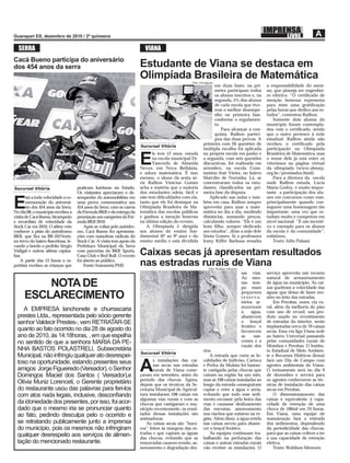 SERRA                                                                   VIANA
Cacá Bueno participa do aniversário
dos 454 anos da serra                                                   Estudante de Viana se destaca em
                                                                        Olimpíada Brasileira de Matemática
                                                                                                   Foto: Divulgação
                                                                                                                 em duas fases: na pri-              a responsabilidade do meni-
                                                                                                                 meira participam todos              no, que planeja ser engenhei-
                                                                                                                 os alunos inscritos e, na           ro elétrico. “O certiﬁcado de
                                                                                                                 segunda, 5% dos alunos              menção honrosa representa
                                                                                                                 de cada escola que tive-            para mim uma gratiﬁcação
                                                                                                                 rem o melhor desempe-               pelas horas que dedico aos es-
                                                                                                                 nho na primeira fase,               tudos”, comentou Railton.
                                                                                                                 conforme o regulamen-                  Somente dois alunos do
                                                                                                                 to.                                 município foram contempla-
                                                                                                                     Para alcançar a con-            dos com o certiﬁcado, sendo
                                                                                                                 quista, Railton partici-            que o outro pertence à rede
                                                                                                                 pou das duas provas. A              estadual. Railton ainda não
                                                                                                           primeira com 20 questões de               recebeu o certiﬁcado pela
                                                                        Sucursal Vitória
                                                                                                           múltipla escolha foi aplicada             participação na Olímpíada
                                                                               le tem 12 anos, estuda      na própria escola em junho e              Brasileira de Matemática, mas

                                                                        E      na escola municipal Dr.
                                                                               Tancredo de Almeida
                                                                        Neves, em Nova Bethânia,
                                                                                                           a segunda, com seis questões
                                                                                                           discursivas, foi realizada em
                                                                                                           setembro, na escola Cons-
                                                                                                                                                     o nome dele já está entre os
                                                                                                                                                     vitoriosos na página virtual
                                                                                                                                                     da olimpíada (www.obmep.
                                                                        e adora matemática. É isso         tantino José Vieira, no bairro            org.br/premiados.html).
                                                                        mesmo, o aluno da sexta sé-        Marcílio de Noronha. Lá, se                  Para a diretora da escola
                                                                        rie Railton Vinicius Gomes         concentraram todos os estu-               onde Railton estuda, Lúcia
Sucursal Vitória                     praticam kartismo no Estado.       acha a matéria que a maioria       dantes classiﬁcados na pri-               Maria Godoy, é muito impor-
                                     Os visitantes apreciaram o de-     dos estudantes odeia, fácil e      meira fase da disputa.                    tante a participação dos alu-
       stá a toda velocidade a co-   sempenho do automobilista em       não tem diﬁculdades com ela,          Aplicado nas aulas e tam-              nos em concursos como esse,

E      memoração do aniversá-
       rio dos 454 anos da Serra.
No dia 08, o município recebeu a
                                     uma prova comemorativa aos
                                     454 anos da Serra, com os carros
                                     da Fórmula BKR e da entrega da
                                                                        tanto que ele foi destaque na
                                                                        Olimpíada Brasileira de Ma-
                                                                        temática das escolas públicas
                                                                                                           bém em casa, Railton sempre
                                                                                                           aproveita para usar a mate-
                                                                                                           mática no dia a dia, medindo
                                                                                                                                                     principalmente quando con-
                                                                                                                                                     seguem uma homenagem tão
                                                                                                                                                     importante, uma vez que es-
visita de Cacá Bueno, bicampeão      premiação aos campeões da Fór-     e ganhou a menção honrosa          distâncias, somando preços,               tudam muito e competem em
e recordista de velocidade da        mula BKR 2010.                     na última edição do evento.        calculando valores. “Ele é um             nível nacional. “É um incenti-
Stock Car em 2010. O atleta veio         Após as voltas pelo autódro-      A Olimpíada é dirigida          bom ﬁlho, sempre dedicado                 vo e exemplo para os alunos
conhecer a pista do autódromo        mo, Cacá Bueno fez apresenta-      aos alunos do ensino fun-          aos estudos”, disse a mãe dele            da escola e da comunidade”,
BKR, que ﬁca na BR-101Norte,         ções com manobras radicais do      damental (6º ao 9º ano) e do       Sônia Gomes. Já a professora              enfatizou.
no trevo do bairro Barcelona, le-    Stock Car. A visita tem apoio da   ensino médio e está dividida       Irany Kiffer Barbosa ressalta                Texto: Júlio Palassi
vando a bordo o prefeito Sérgio      Prefeitura Municipal da Serra
Vidigal e outros atletas capixa-
bas.
                                     com parcerias da BKR Sports,
                                     Casa Club e Red Bull. O evento     Caixas secas já apresentam resultados
    A partir das 13 horas o es-      foi aberto ao público.
portista recebeu as crianças que         Fonte:Assessoria PMS           nas estradas rurais de Viana           Foto: Waldson Menezes
                                                                                                                                       sas vias.     serviço aproveita um recurso
                                                                                                                                       Ao mes-       natural de armazenamento
          NOTA DE                                                                                                                      mo tem-
                                                                                                                                       po esses
                                                                                                                                                     de água no município. As cai-
                                                                                                                                                     xas quebram a velocidade das
                                                                                                                                       pequenos      águas que deixa de fazer ero-
      ESCLARECIMENTO                                                                                                                   reserva-
                                                                                                                                       tórios ar-
                                                                                                                                                     sões no leito das estradas.
                                                                                                                                                         Em Perobas, outra via ru-
                                                                                                                                       mazenam       ral, além da melhoria do piso
     A EMPRESA lanchonete e churrascaria                                                                                               a     água,   com uso de revsol, um pro-
  prestes Ltda., representada pelo sócio gerente                                                                                       abastecem     duto usado no revestimento
  senhor Valdecir Prestes-, vem RETRATAR-SE                                                                                            o lençol      de estradas do interior, serão
                                                                                                                                       freático e    implantadas cerca de 70 caixas
  quanto ao fato ocorrido no dia 28 de agosto do                                                                                       favorecem     secas. Essa via liga Viana sede
  ano de 2010, às 14:18horas, , em que espelha                                                                                         as     nas-   ao bairro Universal passando
  no sentido de que a senhora MARIA DA PE-                                                                                             centes e a    pelas comunidades rurais de
                                                                                                                                       vazão dos     Moinhos e Perobas. O Institu-
  NHA BASTOS POLASTRELI, Subsecretária                                                                     rios.                                     to Estadual de Meio Ambien-
                                                                        Sucursal Vitória
  Municipal, não infringiu qualquer ato desrespei-                                                             A estrada que corta as lo-            te e Recursos Hídricos (Iema)
                                                                               s instalações das cai-      calidades de Indiviso, Carioca            fará um Dia de Campo com
  toso na oportunidade, estando presentes seus
  amigos Jorge Figueiredo (Vereador), o Senhor
  Domingos Maciel dos Santos ( Vereador),e
                                                                        A      xas secas nas estradas
                                                                               rurais de Viana come-
                                                                        çaram em setembro, antes do
                                                                                                           e Pedra da Mulata foi bastan-
                                                                                                           te castigada pelas chuvas que
                                                                                                           caíram na região há um mês,
                                                                                                                                                     agentes ambientais de Viana.
                                                                                                                                                     O treinamento será no dia 9
                                                                                                                                                     de dezembro e servirá para
                                                                        período das chuvas. Agora,         mas as 108 caixas instaladas ao           os agentes conhecerem as téc-
  Olívia Muniz Lorenceti, o Gerente proprietário                        depois que os técnicos da Se-      longo da estrada conseguiram              nicas de instalação das caixas
  do restaurante usou das palavras para feri-los                        cretaria Municipal de Agricul-     captar e reter a água e areia,            secas em Perobas.
  com atos nada legais, inclusive, desconﬁando                          tura instalaram 108 caixas em      evitando que todo esse sedi-                  O dimensionamento das
                                                                        algumas vias rurais e com as       mento escoasse pela beira das             caixas é equivalente à capa-
  da idoniedade dos presentes, por isso, foi acor-                      chuvas que castigaram o mu-        vias e causasse deslizamento              cidade de retenção de uma
  dado que o mesmo iria se pronunciar quanto                            nicípio recentemente, os resul-    das encostas, assoreamento                chuva de 100ml em 24 horas.
  ao fato, pedindo desculpa pelo o ocorrido e                           tados dessas instalações são       nos riachos que existem na re-            Em Viana, uma equipe de
                                                                        animadoras.                        gião. Além disso, a água retida           manutenção fará a retirada
  se retratando publicamente junto a imprensa                              As caixas secas são “bura-      nas caixas serviu para abaste-            dos sedimentos, dependendo
  do município, pois os mesmos não infringiram                          cos” feitos às margens das es-     cer o lençol freático.                    da periodicidade das chuvas,
  qualquer desrespeito aos serviços de alimen-                          tradas e que captam as águas           As equipes continuam tra-             para que as caixas voltem a ter
                                                                        das chuvas, evitando que as        balhando na perfuração das                a sua capacidade de retenção
  tação do mencionado restaurante.                                      enxurradas causem erosão, as-      caixas e outras estradas rurais           efetiva.
                                                                        soreamento e degradação des-       vão receber as instalações. O                 Texto: Waldson Menezes
 