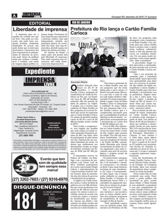 EDITORIAL                                                         RIO DE JANEIRO

Liberdade de imprensa Prefeitura do Rio lança o Cartão Família
    A imprensa para ser o                    pessoa amiga. Precisamos de                  Carioca
espelho da verdade tem que                   uma imprensa que represente                                                                        Fotos: Beth Santos
ser livre. Não pode ser coni-                o interesse coletivo. Que seja                                                                                          de fazer um programa mais
vente; não pode fazer acu-                   independente atrelada aos                                                                                               abrangente como complemen-
sações levianas, totalmente                  princípios básicos da veraci-                                                                                           to do Bolsa Família é um estí-
destituídas de provas; não                   dade dos fatos. Que seja de-                                                                                            mulo para que outras cidades
pode deixar que os interesses                mocrática, abrindo espaço em                                                                                            façam a mesma coisa e a gente
particulares e ﬁnanceiros dos                defesa dos direitos de todos.                                                                                           possa melhorar substancial-
seus responsáveis se sobrepo-                   No interior do Brasil, a                                                                                             mente a vida das pessoas que
nham ao interesse do povo;                   maior parte dos jornais luta                                                                                            vivem em condições miserá-
não pode deixar de publicar                  pela liberdade de imprensa.                                                                                             veis. Foi um passo muito im-
notas que venham a restabe-                  Não existe imprensa sem de-                                                                                             portante e estou muito agrade-
lecer a verdade, com medo                    mocracia, não existe demo-                                                                                              cido - disse o presidente.
de magoar algum político ou                  cracia sem imprensa livre.                                                                                                  O governador Sérgio Ca-
                                                                                                                                                                     bral aproveitou a oportunida-
                                                                                                                                                                     de para anunciar que vai levar

                  Expediente
                                                                                                                                                                     o Cartão Família a outros mu-
                                                                                                                                                                     nicípios:
                                                                                                                                                                         - Esse é um momento de
                                                                                                                                                                     conquista para a população

                   IMPRENSA                                                               Sucursal Vitória
                                                                                                                              rioca.
                                                                                                                                  - Não temos a pretensão de
                                                                                                                                                                     dessa cidade. Quero aproveitar
                                                                                                                                                                     essa oportunidade para dizer
                                                                                                                                                                     que vou convocar as prefeitu-
                                                 LIVRE                                            prefeito Eduardo Paes       ser o Bolsa Família, mas sim           ras das cidades da região me-

                     Uma publicação de
          JOSÉ CARLOS MOREIRA GOMES - ME
                                                                                          O       lançou no dia 07 de
                                                                                                  dezembro, o Cartão
                                                                                          Família Carioca, programa de
                                                                                                                              um programa que dá renda
                                                                                                                              básica para o povo carioca. O
                                                                                                                              Brasil é um país muito diferen-
                                                                                                                                                                     tropolitana e vamos ampliar o
                                                                                                                                                                     Cartão Família para essa área,
                                                                                                                                                                     dividindo o investimento com
                                                                                          transferência de renda da Pre-      te e, por isso, o custo de vida        as prefeituras. Pagarei meta-
         Empresa Jornalística, Agência de Notícias,
                                                                                          feitura do Rio que vai beneﬁ-       em cada região também é dife-          de e eles a outra parte. Vou
                    Elaboração de Jornais
                                                                                          ciar cerca de 100 mil famílias,     renciado. E a nossa responsabi-        de fato “copiar” o modelo da
                 CNPJ:07.823.054/0001-04
                    Insc.Municipal 1185-1
                                                                                          retirando 440 mil pessoas da        lidade é pegar a base do Bolsa         cidade do Rio de Janeiro. E é
 Rua Camilo Gianordoli,26,Sala 07/3ºandar- Ed. Tropical Center
                                                                                          linha da pobreza na cidade.         Família e fazer as adequações          nesse clima que vamos mu-
                 Muquiçaba - Guarapari - ES
                                                                                          O projeto usa a mesma base          à realidade de nossa cidade.           dando a situação do Rio de Ja-
          CEP: 29215-080 - Telefax: (27) 3262 7603                                        cadastral do Bolsa Família no       Por isso, lançamos hoje o Car-         neiro - anunciou Cabral.
             jornalimprensalivre@yahoo.com.br                                             Rio, programa do Governo Fe-        tão Família Carioca, que é o               Para os alunos da rede mu-
                                                                                          deral que serviu de inspiração      complemento necessário para            nicipal de ensino cadastrados
                                                                                          para o Cartão Família Carioca.      que a possibilidade de pobreza         no Cartão Família Carioca,
     Diretor Geral, Editor e                                                              Os valores do benefício podem       diminua no Rio de Janeiro - ex-        os prêmios serão entregues a
    Jornalista Responsável:                                                               variar de R$ 20 a cerca de R$       plicou Paes, acrescentando que         partir de abril. Terá direito ao
  José Carlos Moreira Gomes                                                               400 por família, sendo a média      o investimento no Cartão será          bônus de R$ 50 por bimestre o
                                                     Colaboradores
        DRT-ES 01189JP                                                                    de R$70.                            de R$130 milhões por ano.              aluno que melhorar o desem-
                                                       colunistas
  Dept Jornalismo:Carlinhos DJ                                                                Para receber o complemen-           Cerca de 80% dos cadastra-         penho escolar em pelo menos
                                                      desta edição:
       Fotos: Carlinhos DJ                                                                to, será exigido das famílias       dos no Cartão Família Carioca          20% (15% nas Escolas do Ama-
                                                   Deyse de Lima e Silva
 Diagramação: Leonardo Gomez                                                              que cada criança em idade es-       vivem nas zonas Norte e Oeste          nhã) nas avaliações bimestrais
    Departamento Comercial:                                                               colar mantenha frequência mí-       do Rio, regiões mais carentes          de Português, Matemática e
        (27) 3262 7603                                                                    nima de 90% nas aulas, além         da cidade. Dos 440 mil mora-           Ciências. A nota mínima é
                                                                                          da participação de pelo menos       dores beneﬁciados, 12% mo-             4. Além disso, quem obtiver
Comunicado: Conceitos idéias, aﬁrmações, e outros tipos de opiniões emitidas em ma-       um dos responsáveis nas reu-        ram nos complexos do Alemão            notas a partir de 7,5 (do 2º ao
térias assinadas, mesmo que só pseudônimo, podem não representar o pensamento             niões bimestrais da escola. Os      e da Penha (52.696), comuni-           5º ano) e a partir de 6,5 (do 6º
da direção e dos editores desta publicação, sendo de exclusiva responsabilidade de
seus autores. Garantimos desde já em edição posterior espaço igual para resposta da-
                                                                                          alunos que melhorarem seu           dades libertadas pelo Estado           ao 9º) também será premiado.
queles que se sentirem atingidos.Toda e qualquer matéria veiculada no Jornal Imprensa     desempenho escolar ao longo         recentemente do poder do cri-          Nas Escolas do Amanhã, lo-
Livre é a título de colaboração, sem vínculo empregatício, inclusive cargos de direção.   do bimestre receberão um bô-        me organizado e que estão re-          calizadas em áreas de risco, as
                                                                                          nus de R$50 (até R$ 200 por         cebendo uma série de serviços          notas são 7 e 6 para o primeiro
                                                                                          ano).                               básicos e projetos sociais da          e segundo segmentos, respec-
                                                                                              O lançamento ocorreu no         Prefeitura do Rio.                     tivamente.
                                                                                          Palácio da Cidade, em Bota-             Os cartões foram entregues             Uma das beneﬁciárias do
                                          Evento que tem                                  fogo, com a presença do pre-        pelos Correios e, a partir do          Cartão Família Carioca, Suza-
                                         som de qualidade                                 sidente Luiz Inácio Lula da         dia 17 de dezembro, o benefí-          na de Oliveira Guido, morado-
                                                                                          Silva. Também participaram          cio começaram a ser retirado           ra da Chatuba, no Complexo
                                         tem sempre essa                                  do evento o governador Sérgio       na Rede Caixa (casas lotéricas,        da Penha, falou com emoção
                                                                                          Cabral, a superintendente da        terminais de auto atendimen-           da importância desse comple-
                                              marca!                                      Caixa Econômica Federal, Nel-       to da Caixa e Corresponden-            mento na renda da família:
                                                                                          ma Tavares, além de autorida-       te Caixa Aqui), com a mesma                - Estou muito feliz de estar
                                                                                          des das três esferas de governo     senha utilizada no saque do            recebendo esse cartão. Final-
                                                                                          e beneﬁciários do programa.         Bolsa Família. O Número de             mente o poder público está
(27) 3262-7603 / (27) 9316-6970                                                               O objetivo do Cartão Famí-      Identiﬁcação Social (NIS) e o          investindo no povo carente
                                                                                          lia Carioca é retirar da linha da   calendário de pagamento tam-           dessa cidade. O Bolsa Família
                                                                                          pobreza cerca de 100 mil famí-      bém são os mesmo do progra-            já vem ajudando a população
                                                                                          lias que vivem atualmente com       ma do Governo Federal.                 e com esse complemento do
                                                                                          menos de R$ 108 por mês por             Para o presidente Lula,            Cartão Família Carioca pode-
                                                                                          pessoa. Os valores a serem re-      esta iniciativa é um incentivo         remos colocar coisas melhores
                                                                                          cebidos variam de acordo com        para as outras cidades inicia-         na mesa, como legumes, frutas
                                                                                          a renda per capita e o número       ram seus próprios programas            e carnes. Também vamos po-
                                                                                          de beneﬁciários por domicí-         de transferência de renda, a           der comprar um brinquedo ou
                                                                                          lio. Apenas um adulto e três        exemplo do Rio de Janeiro:             uma roupinha melhor para as
                                                                                          crianças em idade escolar (até          - Toda caminhada começa            crianças. Estou muito agrade-
                                                                                          18 anos) por família podem ser      com um primeiro passo. Essa            cida.
                                                                                          inscritos no Cartão Família Ca-     iniciativa da Prefeitura do Rio            Texto: Juliana Romar
 
