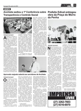 Guarapari ES, janeiro de 2012
                                                                                                                                                                                 11
 ANCHIETA
Anchieta sediou a 1ª Conferência sobre Prefeito Edival entregou
Transparência e Controle Social        obra da Praça do Morro
                                                                            para todo o processo de conso-
                                                                            lidação da democracia, sendo o
                                                                                                                  da Penha
                                                                            primeiro processo conferencial
                                                                            que se dedicaao debate exclusivo
                                                                            de temas como Transparência,
                                                                            Controle Social e Prevenção e
                                                                            Combate à Corrupção. E aqui em
                                                                            Anchieta, temos uma adminis-
                                                                            tração bem transparente, onde a
                                                                            população nos.”, disse. Lembrou
                                                                            também que o evento foi organi-
                                                                            zado pela Gerência Municipal de
                                                                            Controladoria.
                                                                                Segundo o prefeito Edival
                                                                            José Petri, as conferências são de
                                      sociedade e governo; promover,        grande importância, pois pode-
Redação Guarapari
                                      incentivar e divulgar o debate        mos participar do processo de
        Prefeitura de Anchieta se-    e o desenvolvimento de novas          elaboração das políticas públicas.

A       diou durante o dia 19 de
        janeiro, a 1ª Conferência
Regional sobre Transparência e
                                      ideias e conceitos sobre a partici-
                                      pação social no acompanhamen-
                                      to e controle da gestão pública;
                                                                            “É muito importante que possa-
                                                                            mos discutir sobre assuntos que
                                                                            são pertinentes para a formação
Controle Social (Consocial), no       propor mecanismos de transpa-         de políticas públicas, trazendo
Auditório da Prefeitura. Essa foi     rência e acesso a informações e       sempre melhorias. As políticas
uma etapa preparatória para a         dados públicos a ser implemen-        públicas sugeridas também po-
etapa estadual, que acontece em       tados pelos órgãos e entidades        dem ser aplicadas no nosso dia-                                           qualidade. “Estamos com mais
março, e a nacional, de 18 a 20 de    públicas e fomentar o uso dessas      -a-dia. Ser transparente e ter uma    Redação Guarapari
                                                                                                                                                      de 100 obras em andamento.
maio, em Brasília.                    informações e dados pela socie-       administração participativa, é               o dia 19 de janeiro foi um   A administração está fazendo
    Estiveram presentes o prefei-
to de Anchieta, Edival José Petri;
a secretária de Governo, Jakeline
Petri; o vice-prefeito de Alfredo
                                      dade, desenvolver e fortalecer
                                      redes de interação dos diversos
                                      atores da sociedade para o acom-
                                      panhamento da gestão pública,
                                                                            importante para que a população
                                                                            saiba em que estamos aplicando
                                                                            os investimentos. Que possamos
                                                                            colocar em prática tudo que ouvi-
                                                                                                                  N      dia de comemoração para
                                                                                                                         a comunidade do Morro
                                                                                                                  da Penha. É que o prefeito Edi-
                                                                                                                                                      um grande investimento, pro-
                                                                                                                                                      movendo a todos os munícipes
                                                                                                                                                      melhoria de qualidade de vida.
                                                                                                                  val José Petri entregou a obra de   Essa obra foi uma reivindicação
Chaves, Antônio Cláudio Bissoli;      entre outros.                         mos e aprendemos aqui”, disse.        construção da praça, que agora      da comunidade que recebeu
o controlador geral de Piúma, Dr.         “A Consocial, por meio das            Fonte: Assessoria da PMA          tem um ponto de encontro e          um espaço de lazer, moderno e
Marco Antônio; o secretário de        políticas públicas, vai contribuir        Fotos: Assessoria da PMA          uma área de lazer.                  acessível”, disse.
Finanças de Itapemirim, Éder Bo-                                                                                      A praça foi uma reivindi-           Para o prefeito, o professor
telho, o secretário de Administra-                                                                                cação dos moradores por meio        Edival Petri, a obra, além de ofe-
ção de Iconha, Paulo Calenzani, o                                                                                 do Orçamento Participativo. A       recer mais um espaço de encon-
controlador de Anchieta, Bruno                                                                                    obra incluiu paisagismo, ban-       tro da comunidade, representa
Sabbagh, além de secretários mu-                                                                                  cos, jardins, iluminação especial   a importância da participação
nicipais e de municípios vizinhos,                                                                                em um amplo espaço pavimen-         popular. “A praça foi sugerida
assessores e sociedade civil orga-                                                                                tado com adaptações para por-       pela comunidade, conseguimos
nizada. O palestrante do dia foi o                                                                                tadores de deﬁciência física.       atender a demanda esperada
subsecretário de Estado de Con-                                                                                       A Prefeitura investiu R$        pelos moradores, isso é muito
trole, Ricardo Monteiro Oliveira.                                                                                 305.813,24 para conclusão desse     importante para o processo de-
    O Consocial teve como obje-                                                                                   projeto, que foi executado pela     mocrático. A comunidade ain-
tivodebater e propor ações da so-                                                                                 empresa Cardoso Ediﬁcações          da foi beneﬁciada com outras
ciedade civil no acompanhamen-                                                                                    Ltda, vencedora do processo li-     obras, como o calçamento de
to e controle da gestão pública e o                                                                               citatório. O prazo de conclusão     todas as ruas, valorizando ainda
fortalecimento da interação entre                                                                                 foi de 150 dias.                    mais o bairro”, disse.
                                                                                                                      Segundo a presidente da             Após a inauguração, de
Aprovado reajuste salarial aos servidores de Anchieta                                                             Associação de Moradores, Jane       uma forma bem descontraída,
                                                                                                                  Flores, o momento é de felici-      o prefeito jogou bocha com os
                                      lários em comparação com as           chieta recebiam R$ 200,00 de au-      dade para toda a comunidade.        moradores da comunidade,
Redação Guarapari                                                                                                 “Recebemos a obra com grande        formando dupla com o aposen-
                                      perdas inﬂacionários referentes       xílio alimentação incorporado no
        s servidores da Prefei-       a 2011 e dar mais motivação           contracheque, dessa forma, era        alegria e satisfação, por ver que   tado Itagildo Simões de Mattos,

O       tura de Anchieta têm
        motivos de sobra para
comemorar neste novo ano. É
                                      aos servidores. “Estamos rea-
                                      justando os salários dos nossos
                                      servidores, queremos dar mais
                                                                            descontado cerca de R$ 40,00 jun-
                                                                            to ao INSS. “Na verdade eles não
                                                                            recebiam o valor integral, pois ti-
                                                                                                                  o espaço que antes era um terre-
                                                                                                                  no baldio, foi bem estruturado,
                                                                                                                  oferecendo opções para todas
                                                                                                                  as faixas etárias. Com certeza o
                                                                                                                                                      73, e morador do bairro há mais
                                                                                                                                                      de 50 anos.
                                                                                                                                                          O Morro da Penha é um lo-
                                                                                                                                                      cal bastante visitado devido ao
que foi aprovado pelo Legislati-      motivação a eles que tanto con-       nha o desconto obrigatório”, jus-
vo no dia 17 de janeiro o projeto     tribuem com o crescimento do          tiﬁcou Petri, informando também       bairro ﬁcou mais valorizado, as-    turismo religioso, pois o Santuá-
de lei do Executivo que reajusta      nosso município”, disse.              que, com o cartão, os servidores      sim como nós”, disse.               rio do Beato e a Igreja da Penha
em 6,65% o salário de todos os            Os servidores Manoel Alex         irão receber o valor integral do          O secretário de Infraestru-     ﬁcam localizados no logradou-
servidores. Em conjunto, o pre-       da Silva Gonçalves e Fernanda         benefício.                            tura, Renato Lorencini, disse       ro.
feito Edival Petri encaminhou         da Silva Pereira Parente estão            Em dezembro, a adminis-           que não só essa obra, mas todas         Fonte: Assessoria da PMA
proposta para aumentar de R$          felizes com a novidade. “É uma        tração contratou uma empresa          construídas no município são de         Fotos: Assessoria da PMA
200,00 para R$ 300,00 o beneﬁ-        ótima e necessária iniciativa.        para gerir esse serviço por meio



                                                                                                                     IMPRENSA
cio do Vale Alimentação, que          Teremos um reajusto superior          de processo licitatório.
será pago por meio de cartão no       ao da inﬂação”, disse Manoel.             Em janeiro todos os servido-
mesmo mês. Foram beneﬁcia-                “Não teremos mais descon-         res receberam um cartão, onde
dos efetivos, comissionados e         to, iremos receber o valor do         mensalmente será creditada a

                                                                                                                                                            LIVRE
servidores em designação tem-         auxílio alimentação completo.         quantia de R$ 300,00. O cartão
porária.                              Sobre o reajuste, estou feliz, não    poderá ser utilizado em diver-
    A proposta para o reajuste        contava com esse aumento”,            sos comércios com a bandeira
salarial e aumento no tíquete é       comentou Fernanda, que é ser-         Vale Mais. Em Anchieta, super-
retroativa, ou seja, os servidores
receberam esses benefícios no
pagamento do dia 27.
                                      vidora efetiva da prefeitura.

                                          Cartão benefício
                                                                            mercados, mercearias, padarias
                                                                            e açougues aderiram a iniciati-
                                                                            va e o servidor poderá comprar
                                                                                                                               (27) 3262-7603
    De acordo com o prefeito,
a medida visa atualizar os sa-
                                          Até o ﬁnal do ano passado, os
                                      servidores da Prefeitura de An-
                                                                            com segurança e comodidade.
                                                                                Fonte:Assessoria da PMA
                                                                                                                               (27) 9316-6970
 