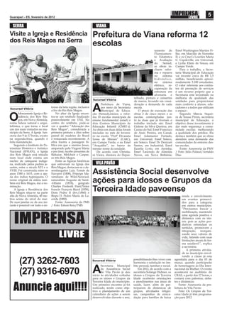 Guarapari - ES, fevereiro de 2012
                                                                                                                                                                   5
  SERRA                                                               VIANA
Visite a Igreja e Residência                                        Prefeitura de Viana reforma 12
dos Reis Magos na Serra
                                                                    escolas
                                                                                                                    tamento de         Emef Washington Martins Fi-
                                                                                                                    Planejamen-        lho, em Marcilio de Noronha
                                                                                                                    to Estatística     II; e os Cmei’s Lourdes Maria
                                                                                                                    e Avaliação        C. Capdeville, em Universal,
                                                                                                                    da     Semed,      e Lydia Eliete de Souza, em
                                                                                                                    as obras in-       Campo Verde.
                                                                                                                    cluem refor-           Para o trabalho, a Secre-
                                                                                                                    ma e reparos       taria Municipal de Educação
                                                                                                                    no     sistema     vai investir cerca de R$ 1,5
                                                                                                                    hidráulico,        milhão, beneﬁciando aproxi-
                                                                                                                    no     sistema     madamente 5.100 estudantes.
                                                                                                                    elétrico, re-      O valor referente aos contra-
                                                                                                                    cuperação da       tos de prestação de serviços
                                                                                                                    estrutura em       é um recurso próprio que a
                                                                                                                    alvenaria    e     Secretaria está investindo na
                                                                                                    telhado, pintura e consertos       melhoria da qualidade das
                                                                    Sucursal Vitória
                                                                                                    de muros, levando em consi-        unidades para proporcionar
                                                                           Prefeitura de Viana,     deração a demanda de cada          mais conforto a alunos, edu-
Sucursal Vitória
       Monumento Igreja e Re-
                                  torno da bela região, inclusive
                                  a foz do Rio Reis Magos.
                                      No altar da Igreja encon-
                                                                    A      por meio da Secretaria
                                                                           Municipal de Educa-
                                                                    ção (Semed),iniciou a refor-
                                                                                                    escola.
                                                                                                        O prazo de execução das
                                                                                                    obras é de cinco meses e as
                                                                                                                                       cadores e a todos que utilizam
                                                                                                                                       o espaço .
                                                                                                                                           Segundo Márcia Siquei-

O      sidência dos Reis Ma-
       gos, em Nova Almeida,
reúne beleza natural e arqui-
                                  tra-se um retábulo ﬁnalizado
                                  possivelmente em 1702. No
                                  centro do retábulo, pode-se
                                                                    ma 10 escolas municipais de
                                                                    ensino fundamental (emef) e
                                                                    dois Centros Municipais de
                                                                                                    escolas contempladas jun-
                                                                                                    to às duas que já tiveram o
                                                                                                    trabalho iniciado são: Emef
                                                                                                                                       ra de Sousa Pironi, secretária
                                                                                                                                       municipal de Educação, o
                                                                                                                                       objetivo desse investimento é
tetônica, o que torna o local     ver o quadro “Adoração dos        Educação Infantil (CMEI´s).     Gislene da Silva Queiroz, em       dar mais segurança a comu-
um dos mais visitados no mu-      Reis Magos”, considerada a        As obras em duas delas foram    Caxias do Sul; Emef Francisco      nidade escolar, melhorando
nicípio da Serra. A Igreja fun-   primeira pintura a óleo sobre     iniciadas no mês de feverei-    de Assis Pereira, em Canaã;        a qualidade dos prédios. Ela
ciona das 9 às 17 horas, exceto   painel de madeira do Brasil       ro na escola “Profª Divaneta    Emef Adamastor Furtado,            destaca também que as obras
na segunda-feira, quando é        e restaurada recentemente. A      Lessa de Moraes” (CAIC),        em Universal; Emef Soteco,         atendem uma demanda das
feita manutenção.                 obra ilustra a passagem bí-       em Campo Verde, e na Emef       em Soteco; Emef Dr Denizart        comunidades do entorno des-
    Segundo o Instituto do Pa-    blica em que o menino Jesus,      “Araçatiba”, no bairro de       Santos, em Industrial; Emef        tas escolas.
trimônio Histórico e Artístico    amparado pela Virgem Maria        mesmo nome da unidade.          Euzelia Lyrio, em Areinha;             Fonte: Assessoria da PMV
Nacional (IPHAN), a Igreja        e por José, recebe presentes de       De acordo com Christia-     Emef Tancredo de Almeida           / Foto: Júlio Palassi/Arnaldo
dos Reis Magos está situada       Baltazar, Melchior e Gaspar,      ni Vieira, diretora do Depar-   Neves, em Nova Bethânia;           Dias
num local onde existiu um         os três Reis Magos.
núcleo de catequese indíge-           Entre as ﬁguras históricas
na, realizado pelos padres je-    que estiveram na Igreja dos         VILA PAVÃO
suítas, entre o século XVI e o    Reis Magos, destacam-se o de-
XVIII. Foi construída entre os
anos 1580 e 1615, com a aju-
da dos índios tupiniquins. O
                                  sembargador Luiz Tomás de
                                  Navarro (1808), Príncipe Ma-
                                  ximiliano de Wild-Neiwied,
                                                                    Assistência Social desenvolve
nome original da aldeia tam-
bém era Reis Magos, dai a no-
                                  naturalista Auguste de Saint-
                                  -Hilaire (1818), geógrafo         ações para idosos e Grupos da
minação.                          Charles Frederik Hart,Pintor
    A Igreja e Residência dos
Reis Magos situa-se na parte
                                  francês François Biard (1858),
                                  Dom Pedro II (fev/1860) e
                                                                    Terceira Idade pavoense
alta de Nova Almeida, 40 me-      Bispo D. Pedro Maria de La-                                                                                 renda e envolvimento
tros acima do nível do mar.       cerda (1880).                                                                                               em eventos promovi-
De suas janelas ou de seu mi-         Fonte: Assessoria da PMS                                                                                dos para a categoria
rante é possível ver todo o en-   / Foto: Edson Reis/PMS                                                                                      em outros municípios.
                                                                                                                                              “Precisamos buscar a



   IMPRENSA
                                                                                                                                              mobilização, mantendo
                                                                                                                                              uma agenda positiva e
                                                                                                                                              dinâmica com os ido-
                                                                                                                                              sos, pois as ações pro-
                                                                                                                                              dutivas estimulam os
                                                                                                                                              sentidos, promovem a


                                        LIVRE
                                                                                                                                              integração, reorgani-
                                                                                                                                              zando seus valores de
                                                                                                                                              vida, lidando com suas
                                                                                                                                              limitações atuais de for-
                                                                                                                                              ma saudável.”, explica
                                                                                                                                              a secretária.
                                                                                                                                                  A primeira ativida-
                                                                                                                                              de no município envol-
                                                                                                                                              vendo a classe já esta

       (27) 3262-7603                                               Sucursal Vitória
                                                                           Secretaria Municipal
                                                                                                    possibilitando-lhes viver com
                                                                                                    harmonia e satisfação no âm-
                                                                                                    bito pessoal, familiar e social.
                                                                                                                                       agendada para o dia 03 de
                                                                                                                                       março, quando participarão
                                                                                                                                       de homenagens ao Dia Inter-

       (27) 9316-6970                                               A      de Assistência Social
                                                                           de Vila Pavão já deu
                                                                    início às atividades voltadas
                                                                                                        Em 2012, de acordo com a
                                                                                                    secretária Solange Hubner, os
                                                                                                    idosos e Grupos da Terceira
                                                                                                                                       nacional da Mulher. O evento
                                                                                                                                       acontecerá no auditório do
                                                                                                                                       CRAS, a partir das 17 horas, e
                                                                    para os idosos e Grupos da      Idade receberão orientações        contará com palestras, deba-


  Anuncie aqui!!!!
                                                                    Terceira Idade do município.    e atendimentos nas áreas de        tes e dinâmicas.
                                                                    Um primeiro encontro já foi     saúde, lazer, além de par-             Fonte: Assessoria da pre-
                                                                    realizado, tendo como obje-     ticiparem de dinâmicas de          feitura de Vila Pavão
                                                                    tivo o planejamento de um       grupos, atividades religio-            Foto: Os Grupos da Ter-
                                                                    calendário de ações a serem     sas, campanhas de arreca-          ceira Idade já têm programa-
                                                                    desenvolvidas durante o ano,    dação para famílias de baixa       ção para 2012
 