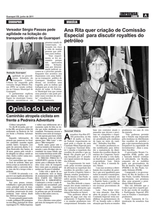 GUARAPARI                                                                 BRASÍLIA

Vereador Sérgio Passos pede                                               Ana Rita quer criação de Comissão
agilidade na licitação do
transporte coletivo de Guarapari
                                                                          Especial para discutir royalties do
                                                 péssimo estado de        petróleo
                                                 conservação, co-
                                                 locando em risco
                                                 a vida de muitas
                                                 pessoas que utili-
                                                 zam esses ônibus.
                                                    “Esse requeri-
                                                 mento se fez ne-
                                                 cessário porque
                                                 nós      aprovamos
                                                 uma        licitação,
                                                 mas por determi-
                                                 nação judicial en-
                                     contra-se o processo parado.
Redação Guarapari
                                     Enquanto isso acontece nos
       agilidade no procedi-         deparamos com uma bader-

A      mento licitatório do
       Transporte Coletivo
Urbano foi requerida pelo
                                     na no transporte público de
                                     Guarapari. Qualquer hora
                                     dessas vai acontecer uma
vereador Sérgio Ribeiro Pas-         tragédia, pois os ônibus que
sos (PPS) na sessão ordiná-          trafegam por aí não tem con-
ria na Câmara Municipal de           dições de rodar. A Prefeitu-
Guarapari.                           ra Municipal tem que tomar
    O parlamentar explicou           uma posição e não pode per-
que alguns ônibus que tra-           mitir esses veículos de circu-
fegam no município Guara-            lar”, ressaltou ele.
pariense encontram-se em                Fonte: Assessoria



  Opinão do Leitor
Caminhão atropela ciclista em
frente a Pedreira Adventure
    Ciclista é atropelado            e rádio) mas infelizmente até o
    No dia 09 de junho, por vol-     momento nada foi feito no tre-
ta das 09h, um jovem ciclista foi    cho que tenho sinalizado a ne-                                         base nos contratos atuais e        produtores em caso de veto
acidentado na Rodovia do Sol         cessidade. Precisamos encarar a      Sucursal Vitória
                                                                                                            passados que devem e preci-        da emenda.
em frente a Pedreira Adveture        bicicleta como meio de transpor-             senadora Ana Rita (PT-    sam ser cumpridos e respei-            “Não podemos permitir
Park.
    Segundo informações de
pessoas que passavam no local,
um caminhão caçamba seguia
                                     te e não apenas para lazer, tenho
                                     visto algumas ações na cidade
                                     apenas para “Bike Lazer” e não
                                     para a “Bike transporte”.
                                                                          A       -ES) protocolou, no dia
                                                                                  22 de junho, no Sena-
                                                                          do Federal, requerimento no
                                                                                                            tados. A população não pode
                                                                                                            ser penalizada pela mudança
                                                                                                            de regra no meio do cami-
                                                                                                                                               que o Estado seja impactado
                                                                                                                                               pela mudança na distribuição
                                                                                                                                               dos royalties do petróleo e
                                                                          qual pede a criação de uma        nho”, defendeu Ana Rita.           gás, o que representaria perda
sentido bairro Aeroporto com             Sendo assim passo este e-        Comissão Mista Especial para          Os estados produtores es-      irreparável na capacidade de
parte da carroceria aberta. O ci-    -mail na tentativa de fomentar o     o Congresso Nacional deba-        tão mobilizados para defen-        investimentos”, disse a sena-
clista Ronivaldo dos Santos, de      assunto e para divulgar esta ne-     ter e estudar a repartição dos    der a manutenção da distri-        dora Ana Rita.
18 anos, passou pelo veículo e       cessidade em nossa cidade, que       royalties do petróleo e gás no    buição dos royalties diante da         O governador Renato Ca-
foi atingido na cabeça, caindo ao    tem muitas bicicletas sendo utili-   Brasil. Ela propõe que a CE       ameaça do Congresso Nacio-         sagrande (PSB), pediu, que
chão, vindo a sofrer varias esco-    zadas como meio de transporte.       seja formada por 11 senado-       nal de derrubar o veto dado,       a bancada federal continue
riações pelo corpo.                      O TRECHO PEROCÃO X               res e igual número de deputa-     no ﬁnal do ano passado, pelo       se articulando, em Brasília,
    Um motociclista que estava       AEROPORTO, precisa de trata-         dos federais.                     ex-presidente Luiz Inácio          enquanto ele se mobiliza
no local do acidente, disse que      mento para a utilização da bici-         O requerimento foi moti-      Lula da Silva, à emenda Ib-        junto aos governadores do
tentou avisar ao motorista do ca-    cleta como meio de transporte        vado pelas recentes ameaças       sen/Simon.                         Rio de Janeiro, Sérgio Cabral
minhão sobre a carroceria aber-      bem como para as pessoas que         de alteração na repartição dos        Caso isso aconteça a distri-   (PMDB) e de São Paulo, Ge-
ta, mas não foi a tempo evitar o     andam por lá para ir trabalhar.      royalties do petróleo e gás, o    buição dos royalties de petró-     raldo Alckmin (PSDB).
acidente.                                 Conto com a ajuda de vo-        que levaria o Espírito Santo e    leo e gás será igualitária para        Casagrande e os governa-
    O SAMU foi acionado, o ra-       cês, atualmente, nem as faixas       demais estados produtores –       todos os estados e municípios,     dores do Rio de Janeiro e de
paz teve um rápido atendimento       de acostamento existe mais (EM       Rio de Janeiro e São Paulo - a    assim como os contratos em         São Paulo, Geraldo Alckmin
e foi encaminhado para o Pronto      BOA PARTE DO TRECHO                  sofrer perdas irreparáveis de     vigor e os futuros. Isso levaria   apresentarão, nos próximos
Socorro.                             PEROCÃO X AEROPORTO).                receitas públicas.                o Espírito Santo a perder, só      dias, uma proposta a presi-
    Sou uma pessoa comum,            Continuarei a enviar e-mails di-         Ana Rita defende a manu-      este ano, mais de R$ 1,1 bilhão    denta Dilma Rousseff.
trabalhador e optei pela bicicleta   vulgando esta necessidade, pois      tenção dos atuais contratos e     em recursos provenientes de            Eles vão defender que a
como principal meio de trans-        considero muito importante           que, se houver alterações, que    royalties.                         União é que deve repartir par-
porte por vários motivos (saúde,     proteger e trazer segurança para     elas sejam feitas sob compro-         Luta - Para tentar rever-      te do que recebe de royalties
economia, preservação do meio        as pessoas que por ali transitam     missos ﬁrmados no futuro.         ter essa situação, Ana Rita,       e Participação Especial (PE)
ambiente, entre outros) desde        todos os dias assim como eu.             “Não podemos alterar as       além de propor a criação da        com os Estados e municípios
Jan/2010 em Guarapari.                   Atenciosamente,                  regras do jogo com elas em        Comissão Especial, tenta sen-      produtores.
    No ano passado passei muito          João Cristiano                   andamento. O Espírito Santo       sibilizar os parlamentares do          Fonte: Assessoria de Co-
e-mails, publiquei 203 postagens         (Uso a Bicicleta como princi-    e os estados produtores tem       PT no Senado sofre a difícil       municação da senadora Ana
no meu Blog, participei de várias    pal meio de transporte em Gua-       compromissos ﬁrmados com          situação que ﬁcaria os estados     Rita
reportagens (Tv, Midia impressa      rapari)
 