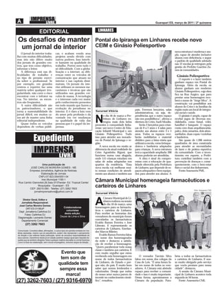 EDITORIAL                                                         LINHARES

Os desaﬁos de manter                                                                      Pontal do Ipiranga em Linhares recebe novo
 um jornal de interior                                                                    CEIM e Ginásio Poliesportivo
                                                                                                                                                                 nova estrutura é moderna e am-
   O jornal do interior traba-               cas, e acabam vendo seus                                                                                            pla, capaz de atender inclusive
lha com muitas diﬁculdades,                  projetos sendo divido com                                                                                           alunos com deﬁciência, e segue
mas isto não difere muito                    outros poderes. Isso interfe-                                                                                       o padrão de qualidade adotado
dos jornais de grandes cen-                  re bastante na qualidade do                                                                                         nas 12 escolas já entregues pela
tros, que tem como objetivo,                 trabalho. Porém nem tudo é                                                                                          gestão do Prefeito Guerino Za-
informar o leitor.                           só diﬁculdade. Com a globa-                                                                                         non às comunidades.
   A diferença está nas di-                  lização e a internet, as dife-
ﬁculdades de trabalho e                      renças entre os veículos de                                                                                          Ginásio Poliesportivo
no tipo de pressão exerci-                   comunicação que atuam no                                                                                                O esporte e o lazer também
da sobre o proﬁssional. Se                   interior e nas capitais dimi-                                                                                       ganham espaço em Pontal do
por exemplo, em grandes                      nuíram. Os jornais do inte-                                                                                         Ipiranga. Além da escola, os
centros o repórter faz uma                   rior utilizam os mesmos me-                                                                                         alunos ganham um moderno
matéria sobre qualquer irre-                 canismos e técnicas que são                                                                                         Ginásio Poliesportivo, cuja obra
gularidade, não corre o risco                utilizados nos grandes veí-                                                                                         ﬁca na Rua Angico, que para
encontrar com o infrator na                  culos de massa. A tecnologia                                                                                        prestar uma homenagem rece-
rua. No interior, os encon-                  e o interesse cada vez maior                                                                                        berá o nome de “Jorge Silva”. A
tros são freqüentes.                         pelo conhecimento presentes                                                                                         construção vai possibilitar aos
   A outra diﬁculdade são                    em todo mundo que fazem a                                                                                           alunos do Ceim e às famílias da
os patrocinadores, o que                     evolução do jornalismo no                                                       pais. Teremos berçários, salas      região mais um local de integra-
torna a sustentabilidade do                  interior. E é claro a luta vem               Sucursal Vitória
                                                                                                                             administrativas, ou seja, de-       ção social e saúde.
jornal difícil, em muitos ca-                do amor pela proﬁssão e da                          o dia 18 de março a Pre-    pendências que o outro espaço           O ginásio é amplo, capaz de
sos até de manter uma linha
editorial independente.
   Quase todos os veículos
dependem de verbas públi-
                                             vontade em ver mudanças
                                             na qualidade de vida das
                                             pessoas,que é o papel da im-
                                             prensa.
                                                                                          N      feitura de Linhares en-
                                                                                                 tregou mais dois belos
                                                                                          presentes à comunidade linha-
                                                                                                                             não nos possibilitava”, aﬁrma a
                                                                                                                             diretora do Ceim, Sueli Moulin.
                                                                                                                                 Serão 2 berçários para crian-
                                                                                                                                                                 receber jogos de diversas mo-
                                                                                                                                                                 dalidades, como futsal, vôlei,
                                                                                                                                                                 handbol e basquete. O espaço
                                                                                          rense: um novo Centro de Edu-      ças de 0 a 2 anos e 4 salas para    conta com duas arquibancadas,
                                                                                          cação Infantil Municipal e um      atender aos alunos entre 3 e 5      palco, dois camarins, dois almo-


                  Expediente
                                                                                          Ginásio Poliesportivo. Tudo        anos. Todos os espaços rece-        xarifados, duas copas/cozinhas
                                                                                          isso para atender aos morado-      berão mobiliários e material        e banheiros.
                                                                                          res de Pontal do Ipiranga e re-    didático para a faixa etária que        São quase de 1.200 metros
                                                                                          gião.                              utilizará a escola, como brinque-   quadrados de área construída


                   IMPRENSA
                                                                                              A nova escola em muito se      doteca e banheiros adaptados        para atender as necessidades
                                                                                          diferencia da atual realidade do   para crianças. A nova estrutura     de lazer e de prática esportiva
                                                                                          Ceim Agostinho Rigoni, que         terá a capacidade ampliada: 200     da comunidade. Com o inves-
                                                 LIVRE                                    funciona numa casa alugada,
                                                                                          onde 115 crianças estudam em
                                                                                                                             alunos poderão ser atendidas.
                                                                                                                                 A obra é sinal do compro-
                                                                                                                                                                 timento em esporte, a Prefei-
                                                                                                                                                                 tura contribui também com a
                                                                                          salas de aulas adaptadas nos       misso com a educação de qua-        prevenção de doenças e, conse-
                     Uma publicação de                                                    quartos da residência. “Essa       lidade oferecida pela Prefeitura    quentemente, com o bem-estar
          JOSÉ CARLOS MOREIRA GOMES - ME                                                  nova escola vai melhorar mui-      de Linhares, que depende de es-     físico e social dos linharenses.
         Empresa Jornalística, Agência de Notícias,                                       to nossas condições de atendi-     paços adequados e bem equipa-           Fonte:Assessoria PML
                    Elaboração de Jornais                                                 mento aos alunos e também aos      dos para atender aos alunos. A
                 CNPJ:07.823.054/0001-04
                    Insc.Municipal 1185-1
 Rua Camilo Gianordoli,26,Sala 07/3ºandar- Ed. Tropical Center
                                                                                          Câmara Municipal homenageia farmacêuticos e
                 Muquiçaba - Guarapari - ES
          CEP: 29215-080 - Telefax: (27) 3262 7603
                                                                                          carteiros de Linhares
                                                                                                                                                                                 Foto: Assessoria CML
             jornalimprensalivre@yahoo.com.br
                                                                                          Sucursal Vitória
                                                                                                 Câmara Municipal de Li-
     Diretor Geral, Editor e
    Jornalista Responsável:
  José Carlos Moreira Gomes
        DRT-ES 01189JP
                                                     Colaboradores
                                                                                          A      nhares realizou na sessão
                                                                                                 do dia 10 de março, uma
                                                                                          homenagem para os farmacêu-
  Dept Jornalismo:Carlinhos DJ
                                                       colunistas                         ticos e carteiros de Linhares.
       Fotos: Carlinhos DJ
                                                      desta edição:                       Para receber as honrarias dos
 Diagramação: Leonardo Gomez
                                                   Deyse de Lima e Silva                  vereadores do município foram
    Departamento Comercial:                                                               convidados os farmacêuticos
                                                                                          Evaldo Ramos Ferreira e José
        (27) 3262 7603                                                                    Liberato. E representando os
                                                                                          carteiros de Linhares, Enerlan-
Comunicado: Conceitos idéias, aﬁrmações, e outros tipos de opiniões emitidas em ma-
térias assinadas, mesmo que só pseudônimo, podem não representar o pensamento
                                                                                          des Marcos Ribeiro.
da direção e dos editores desta publicação, sendo de exclusiva responsabilidade de            Evaldo Ramos Ferreira falou
seus autores. Garantimos desde já em edição posterior espaço igual para resposta da-      em nome dos homenageados
queles que se sentirem atingidos.Toda e qualquer matéria veiculada no Jornal Imprensa
Livre é a título de colaboração, sem vínculo empregatício, inclusive cargos de direção.
                                                                                          da noite e destacou a satisfa-
                                                                                          ção de receber a homenagem.
                                                                                          “Quero parabenizar toda nossa
                                                                                          classe e também aos carteiros. É
                                                   Evento que                             com muito orgulho que estou
                                                                                          recebendo esta homenagem em            O vereador Tarcísio Silva       béns a todos os farmacêuticos
                                                  tem som de                              nome de todos farmacêuticos        falou em nome dos colegas da        e carteiros de Linhares. E nos-
                                                                                          de Linhares, do Estado e por-      Casa de Leis. “É uma honra fa-      so muito obrigado pelo serviço
                                                 qualidade tem                            que não, do país. É muito bom      lar em nome de todos os vere-       que vocês prestam para nossa
                                                  sempre essa                             saber que somos lembrados e        adores. A Câmara está abrindo       cidade”, destacou.
                                                                                          valorizados. Desejo que todos      espaço para receber a comuni-          A sessão da Câmara Muni-
                                                     marca!                               do nosso setor nunca parem de      dade e isso é muito importante.     cipal de Linhares acontece toda
                                                                                          investir no conhecimento cientí-   Dessa forma, aproximamos a          segunda às 18 horas.
(27) 3262-7603 / (27) 9316-6970                                                           ﬁco”, ressaltou.                   Câmara da população. Para-             Fonte: Assessoria CML
 