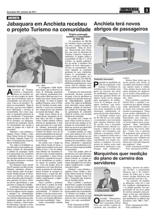 Guarapari ES, outubro de 2011
                                                                                                                                                                                    3
 ANCHIETA

Jabaquara em Anchieta recebeu Anchieta terá novos
o projeto Turismo na comunidade abrigos de passageiros
                                                                                  Projeto contempla
                                                                                também a Comunidade
                                                                                     de Mãe-Bá
                                                                                     Os moradores de Mãe-Bá,
                                                                               em Anchieta, foram contempla-
                                                                               dos com o projeto Turismo na
                                                                               Comunidade - Bolsa de Servi-
                                                                               ços, desenvolvido pela Prefei-
                                                                               tura, por meio da Secretaria de
                                                                               Turismo, Comércio e Empreen-
                                                                               dedorismo. O projeto visitou a
                                                                               comunidade no dias 17 e 18 de
                                                                               outubro, na quadra poliespor-
                                                                               tiva da escola. A iniciativa tem
                                                                               objetivo de levar informação e
                                                                               serviços às comunidades, bem
                                                                               como capacitar os munícipes
                                                                               próximos de suas residências.
                                                                               Outras 11 comunidades rece-
                                                                               berão a visita do projeto até o
                                                                               ﬁnal de novembro. Em Mãe-Bá,                                               contou.
                                                                                                                        Redação Guarapari
                                                                               diversas atividades serão dispo-                                              Renato disse ainda que os
                                                                                                                              ensando na qualidade de     novos pontos irão tornar as
Redação Guarapari
        Secretaria de Turismo,
                                      ação”, disse.
                                           O seringueiro Valdir Rodri-
                                      gues Santos, que se inscreveu no
                                                                               nibilizadas gratuitamente, como
                                                                               cursos, aula de culinária, emis-
                                                                               são de carteira de trabalho, entre
                                                                               outros.
                                                                                                                        P     vida da população e dos
                                                                                                                              turistas, a Prefeitura de
                                                                                                                        Anchieta está investindo uma
                                                                                                                                                          avenidas mais bonitas e darão
                                                                                                                                                          um charme maior à cidade.
                                                                                                                                                          “Esse abrigos fazem parte da

A       Comércio e Empreende-
        dorismo de Anchieta ini-
ciou um novo projeto no muni-
                                      curso de artesanato preparado
                                      pela Assarnat, parabenizou tam-
                                      bém a ação e disse que esse é o ca-
                                                                                    A iniciativa foi desenvolvida
                                                                               envolvendo diversos parceiros
                                                                               da pasta, a ﬁm de aproximar os
                                                                                                                        gama de recursos nas áreas
                                                                                                                        de mobilidade e segurança. O
                                                                                                                        município ganhará dentro de
                                                                                                                        alguns meses novos abrigos
                                                                                                                                                          nossa proposta de moderni-
                                                                                                                                                          zar as nossas vidas públicas e
                                                                                                                                                          dar mais segurança à popula-
                                                                                                                                                          ção”, disse.
cípio, que irá beneﬁciar todas as     minho para livrar muitos jovens          moradores de diversas ações que
comunidades com diversos ser-         das drogas. “Se todos os órgãos          são disponibilizadas gratuita-           para passageiros de ônibus.          Para o prefeito, o professor
viços. Trata-se da iniciativa ‘Tu-    públicos ﬁzessem como a Prefei-          mente. Nas visitas às localidades        Cerca de 15 abrigos, com de-      Edival Petri, a medida é ne-
rismo na comunidade - Bolsa de        tura de Anchieta, levando conhe-         serão oferecidos cursos rápidos,         signer moderno, com estru-        cessária já que alguns abrigos
Serviços’, que tem como objetivo      cimento e cursos nas comunida-           palestras, emissão de documen-           tura de madeira, vidro e aço      estão depredados, tornando
levar informação e serviços às        des, muitos jovens não estariam          tos, cadastro de empregos, além          inox serão instalados na Sede     os locais sem estrutura para
comunidades, bem como capa-           no mundo das drogas”, disse.             da apresentação do calendário            municipal, substituindo al-       atender os passageiros. “Esses
citar os munícipes próximos de             Ainda, houve oﬁcina de ar-          oﬁcial de eventos e dos circuitos        guns que já estão depredados.     novos pontos substituirão al-
suas residências. O lançamento        ranjos ﬂorais, orientações do Se-        turísticos do município.                     A novidade custará cerca      guns que já estão totalmente
oﬁcial aconteceu nos dias 19 e        brae, Sine e da AEA. A Agência                De acordo com o titular da          de R$ 196 mil ao cofre públi-     depredados, sem conforto e
20 de setembro, em Jabaquara,         Nosso Crédito também realizou            pasta, Edson Vando de Souza, a           co municipal e será executada     segurança. Queremos ofere-
no interior do município. Outras      dezenas de atendimento. A ação           ação servirá para analisar as de-        pela empresa Rotamar Ltda.        cer locais seguros para os pas-
14 comunidades irão receber a         mais procurado foi a aula show           mandas da comunidade em re-              De acordo com o secretário        sageiros”, disse, solicitando
visita do projeto até o ﬁnal de       de culinária promovida pelos             lação aos serviços que oferecidos        de Infraestrutura, Renato Lo-     apoio aos moradores para a
novembro.                             alunos e professores da Escola de        pela administração pública.              rencini, o objetivo é dar mais    preservação dos novos abri-
    Aderiram a essa iniciativa a      Turismo do Mepes. Cerca de 50                 O projeto também irá atuar          conforto aos moradores que        gos. “Conto com a parceria
Agência Nosso Crédito, o Sine,        pessoas participaram da aula que         como uma oﬁcina in loco, a ﬁm            utilizam o transporte rodovi-     da população para preservar
Senai, Sebrae Escola de Turismo       ensinou a preparar arroz carretei-       de realizar uma reﬂexão nos mo-          ário e embelezar ainda mais a     esses novos bens, que foram
do Mepes, Assanart, Nosso Cré-        ro, um prato brasileiro, originado       radores locais acerca das vocações       cidade. “Queremos dar mais        comprados com o dinheiro do
dito e a Associação dos Empresá-      do sul do país.                          turísticas da comunidade e, dessa        comodidade aos nossos mo-         nosso município, que arreca-
rios de Anchieta (AEA).                    De acordo com o titular da          forma, orientá-los e capacitá-los        radores e visitantes. Os novos    damos por meio dos impostos
    Nas visitas às localidades se-    pasta, Edson Vando de Souza, o           na questão de atendimento ao tu-         pontos de ônibus serão mais       que pagamos”, disse.
rão oferecidos cursos rápidos, pa-    projeto atuou também como uma            rista e na criação empresa familiar      confortáveis, modernos e com         Fonte: Assessoria da PMA
lestras, emissão de documentos        oﬁcina in loco, a ﬁm de realizar         ou associações.                          designe mais soﬁsticado”,            Foto: Assessoria da PMA
e cadastro de empregos. Ainda         uma reﬂexão nos moradores lo-                 “Com esse projeto, além de
será apresentado aos moradores
o calendário oﬁcial de eventos e
                                      cais acerca das vocações turísticas
                                      da comunidade e, dessa forma,
                                                                               atendermos com mais direciona-
                                                                               mento as pessoas de cada bairro,
                                                                                                                        Marquinhos quer reedição
dos circuitos turísticos do municí-
pio, aﬁm de promover o turismo
                                      orientá-los e capacitá-los na ques-
                                      tão de atendimento ao turista e
                                                                               iremos levantar as vocações tu-
                                                                               rísticas locais e, a partir daí, dire-
                                                                                                                        do plano de carreira dos
no próprio município.
    Em Jabaquara foram atendi-
                                      na criação de produtos turísti-
                                      cos. “Com esse projeto, além de
                                                                               cionar estratégias a ﬁm de poten-
                                                                               cializar turisticamente a região”,
                                                                                                                        servidores
das 221 pessoas, nos dias da ação.    atendermos com mais direciona-           comentou Edson.                                                            Anchieta. Através da indica-
Palestras, orientação, oﬁcinas e      mento as pessoas de cada bairro,              Aderiram a essa iniciativa a                                          ção 24/2011, o parlamentar
cursos ﬁzeram parte da progra-        iremos levantar as vocações tu-          Agência Nosso Crédito, o Sine,                                             destacou que é do conheci-
mação. Muitas pessoas se inscre-      rísticas locais e, a partir daí, dire-   Senai, Sebrae Escola de Turismo                                            mento de todos que o texto
veram em diversos cursos que          cionar estratégias a ﬁm de poten-        do Mepes, Assanart, Nosso Cré-                                             tentou corrigir distorções em
serão oferecidos pela Secretaria e    cializar turisticamente a região”,       dito e Associação dos Empresá-                                             nível salarial, mas não o fez.
seus parceiros em breve. Diver-       comentou Edson.                          rios de Anchieta (AEA).                                                        “Ao contrário, ele ampliou
sos jovens aproveitaram a ação             Para o prefeito e professor              Para o prefeito e professor                                           as distorções como foi o caso
para tirar a Carteira de Trabalho.    Edival Petri, o projeto irá facili-      Edival Petri, o projeto irá facilitar                                      dos auxiliares administrativos
    A estudante Glauciene Egídio      tar a vida das pessoas e aproxi-         a vida dos moradores de Limei-                                             e os antigos guardas. Por isso,
de Souza aproveitou para se ins-      mar a administração pública das          ra, além de aproximar a adminis-                                           precisamos de um novo plano
crever em alguns cursos e elogiou     comunidades. “A iniciativa irá           tração pública das comunidades.                                            de carreira, tomando como pre-
a iniciativa da administração.        facilitar a vida dos nossos mora-        “A iniciativa irá facilitar a vida                                         missa as leis que antecederam
“Uma boa iniciativa que irá facili-   dores, oferecendo serviços perto         das pessoas, oferecendo serviços         Redação Guarapari
                                                                                                                                                          parte dos planos econômicos
tar a vida de muitas pessoas, prin-   de casa e em horários diferentes,        perto de casa e em horários dife-               vereador Marquinhos        que deﬁnharam os salários dos
cipalmente aqueles que não tem
acesso à internet e outras fontes
de informação. Vejo que a comu-
nidade está empolgada com essa
                                      com mais comodidade”, disse.
                                           Outra comunidade visitada
                                      foi Limeira.
                                                                               rentes, com mais comodidade”,
                                                                               disse.
                                                                                    Fonte: Assessoria da PMA
                                                                                    Fotos: Assessoria da PMA
                                                                                                                        O      Assad solicitou ao pre-
                                                                                                                               feito municipal, Edival
                                                                                                                        Petri, que reedite o plano de
                                                                                                                                                          servidores entre 1990 e 2011”,
                                                                                                                                                          frisou.
                                                                                                                                                              Fonte: Assessoria da CMA
                                                                                                                        carreiras dos servidores de           Foto: Carlinhos DJ
 
