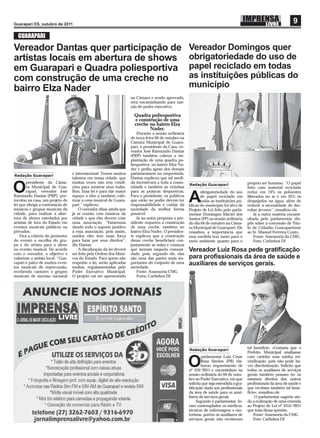 Guarapari ES, outubro de 2011
                                                                                                                                                                       9
  GUARAPARI

Vereador Dantas quer participação de                                                                    Vereador Domingos quer
artistas locais em abertura de shows                                                                    obrigatoriedade do uso de
em Guarapari e Quadra poliesportiva                                                                     papel reciclado em todas
com construção de uma creche no                                                                         as instituições públicas do
bairro Elza Nader                                                                                       município
                                                                      na Câmara e sendo aprovado,
                                                                      será encaminhando para san-
                                                                      ção do poder executivo.

                                                                        Quadra poliesportiva
                                                                        e construção de uma
                                                                        creche no bairro Elza
                                                                               Nader.
                                                                          Durante a sessão ordinária
                                                                      de terça-feira 04 de outubro na
                                                                      Câmara Municipal de Guara-
                                                                      pari, o presidente da Casa, ve-
                                                                      reador José Raimundo Dantas
                                                                      (PRP) também cobrou a im-
                                                                      plantação de uma quadra po-
                                                                      liesportiva, no bairro Elza Na-
                                                                      der e pediu apoio dos demais
Redação Guarapari
                                   e internacional. Temos muitos      parlamentares na empreitada.
                                   talentos em nossa cidade, que      Dantas explicou que tal medi-
        presidente da Câma-        muitas vezes não tem condi-        da incentivará a toda a comu-                                          próprio ser humano. “O papel

O       ra Municipal de Gua-
        rapari, vereador José
                                   ções para mostrar seus traba-
                                   lhos. Essa lei é para dar maior
                                                                      nidade e também as vizinhas
                                                                      para as práticas desportivas.
                                                                                                        Redação Guarapari

                                                                                                               obrigatoriedade do uso
                                                                                                                                             feito com material reciclado
                                                                                                                                             reduz em 74% os poluentes
Raimundo Dantas (PRP), pro-
tocolou na casa, um projeto de
lei que obriga a contratação de
                                   espaço a eles a também valo-
                                   rizar a cena musical de Guara-
                                   pari ” explicou.
                                                                      Para o presidente, os políticos
                                                                      que estão no poder devem ter
                                                                      responsabilidade e cuidar da
                                                                                                        A      de papel reciclado em
                                                                                                               todas as instituições pú-
                                                                                                        blicas do município foi alvo de
                                                                                                                                             liberados no ar e em 35% os
                                                                                                                                             despejados na água, além de
                                                                                                                                             reduzir a necessidade de der-
músicos e grupos musicais da           O vereador disse ainda que     sociedade da melhor forma         Projeto de Lei feito pelo parla-     rubar árvores”, ressaltou ele.
cidade, para realizar a aber-      já se reuniu com músicos da        possível.                         mentar Domingos Maciel dos               Já a outra matéria encami-
tura de shows estrelados por       cidade e que eles devem criar          Já na outra proposta o pre-   Santos (PP) na sessão ordinária      nhada pelo parlamentar dis-
artistas de fora do Estado em      uma associação. “Estaremos         sidente requereu a construção     do dia 04 de outubro na Câma-        põe sobre a concessão de Títu-
eventos musicais públicos ou       dando todo o suporte jurídico      de uma creche, também no          ra Municipal de Guarapari. Ele       lo de Cidadão Guarapariense
privados.                          a essa associação, pois assim,     bairro Elza Nader. O presiden-    ressaltou a importância que          ao Sr. Manoel Ferreira Couto.
    Fica a critério do promotor    unidos eles tem mais força         te explicou que a construção      essa medida traz tanto para o            Fonte: Assessoria da CMG
do evento a escolha do gru-        para lutar por seus direitos”,     dessa creche beneﬁciará con-      meio ambiente quanto para o              Foto: Carlinhos DJ
po e do artista para o show        diz Dantas.                        juntamente as mães e crianças
ou evento musical. De acordo           A ﬁscalização da lei deverá    que moram naquela comuni-         Vereador Luiz Rosa pede gratiﬁcação
com o vereador, o objetivo é       ser feita pela Ordem dos Músi-     dade, pois, segundo ele, elas
valorizar o artista local. “Gua-   cos do Estado. Para quem não       são uma das partes mais im-       para proﬁssionais da área de saúde e
rapari é palco de muitos even-     respeitar a lei, serão aplicadas   portantes do conjunto de uma      auxiliares de serviços gerais.
tos musicais de repercussão,       multas, regulamentadas pelo        sociedade.
recebendo cantores e grupos        Poder Executivo Municipal.             Fonte: Assessoria CMG
musicais de sucesso nacional       O projeto vai ser apresentado          Fotos: Carlinhos DJ




                                                                                                        Redação Guarapari
                                                                                                                                             tal benefício. «Gostaria que o
                                                                                                                                             Prefeito Municipal analisasse
                                                                                                                parlamentar Luiz César       com carinho essa minha rei-

                                                                                                        O       Rosa Simões (PR) ela-
                                                                                                                borou requerimento de
                                                                                                        nº 310/2011 e encaminhou na
                                                                                                                                             vindicação, pois não pode ha-
                                                                                                                                             ver discriminação. Solicito que
                                                                                                                                             todos os auxiliares de serviços
                                                                                                        sessão ordinária do 04 de outu-      gerais também possam ter os
                                                                                                        bro ao Poder Executivo, em que       mesmos direitos dos outros
                                                                                                        solicita que seja estendida a gra-   proﬁssionais da área de saúde e
                                                                                                        tiﬁcação dada aos proﬁssionais       que recebam também tal bene-
                                                                                                        da área de saúde para os auxi-       fício», ressaltou ele.
                                                                                                        liares de serviços gerais.                O parlamentar sugeriu ain-
                                                                                                             Segundo o parlamentar, fo-      da a realização de uma emenda
                                                                                                        ram contemplados os médicos,         ao Projeto de Lei nº 3314/2011
                                                                                                        técnicos de enfermagem e mo-         que trata dessa questão.
                                                                                                        toristas, porém os auxiliares de         Fonte: Assessoria da CMG
                                                                                                        serviços gerais não receberam            Foto: Carlinhos DJ
 