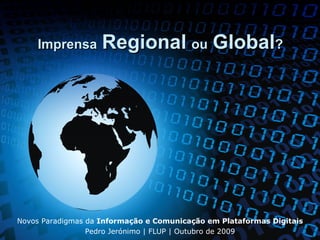 Imprensa   Regional   ou   Global ? Novos Paradigmas da  Informação e Comunicação em Plataformas Digitais Pedro Jerónimo | FLUP | Outubro de 2009 