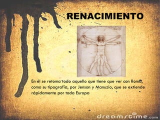 RENACIMIENTO En él se retoma todo aquello que tiene que ver con Roma, como su tipografía, por Jenson y Manuzio, que se extiende rápidamente por toda Europa 