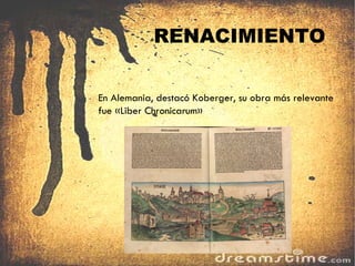 RENACIMIENTO En Alemania, destacó Koberger, su obra más relevante fue «Liber Chronicarum» : 