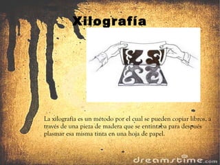 Xilografía La xilografía es un método por el cual se pueden copiar libros, a través de una pieza de madera que se entintaba para después plasmar esa misma tinta en una hoja de papel. 