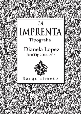 LA
IMPRENTA
Tipograﬁa
Dianela Lopez
BtoTip2014-2S3
B a r q u i s i m e t o
 
