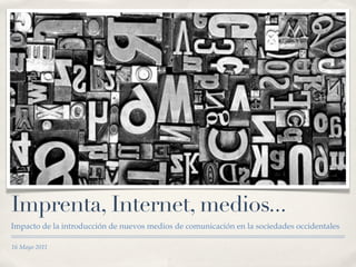 Imprenta, Internet, medios...
Impacto de la introducción de nuevos medios de comunicación en la sociedades occidentales

16 Mayo 2011
 